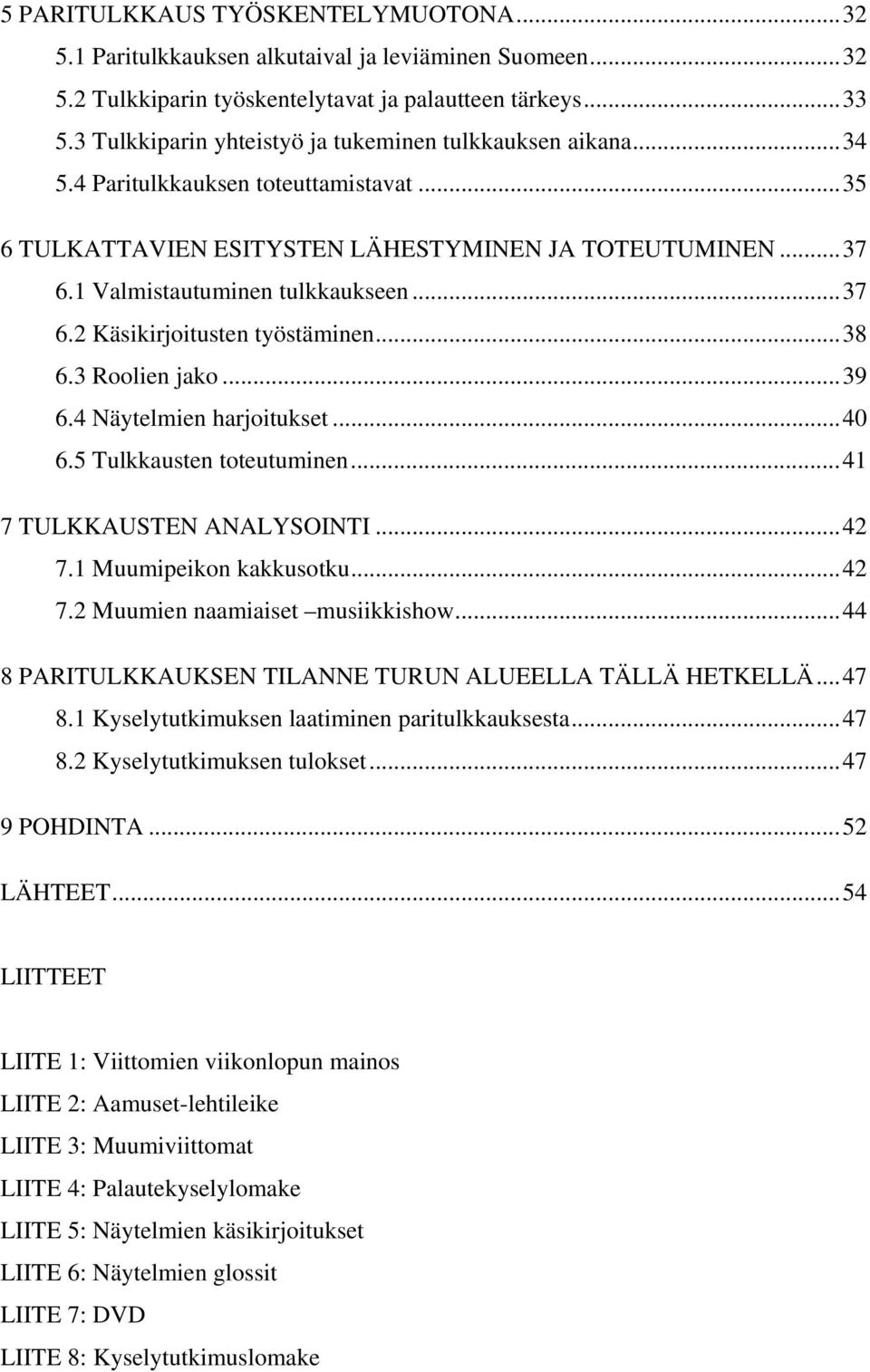 ..37 6.2 Käsikirjoitusten työstäminen...38 6.3 Roolien jako...39 6.4 Näytelmien harjoitukset...40 6.5 Tulkkausten toteutuminen...41 7 TULKKAUSTEN ANALYSOINTI...42 7.1 Muumipeikon kakkusotku...42 7.2 Muumien naamiaiset musiikkishow.