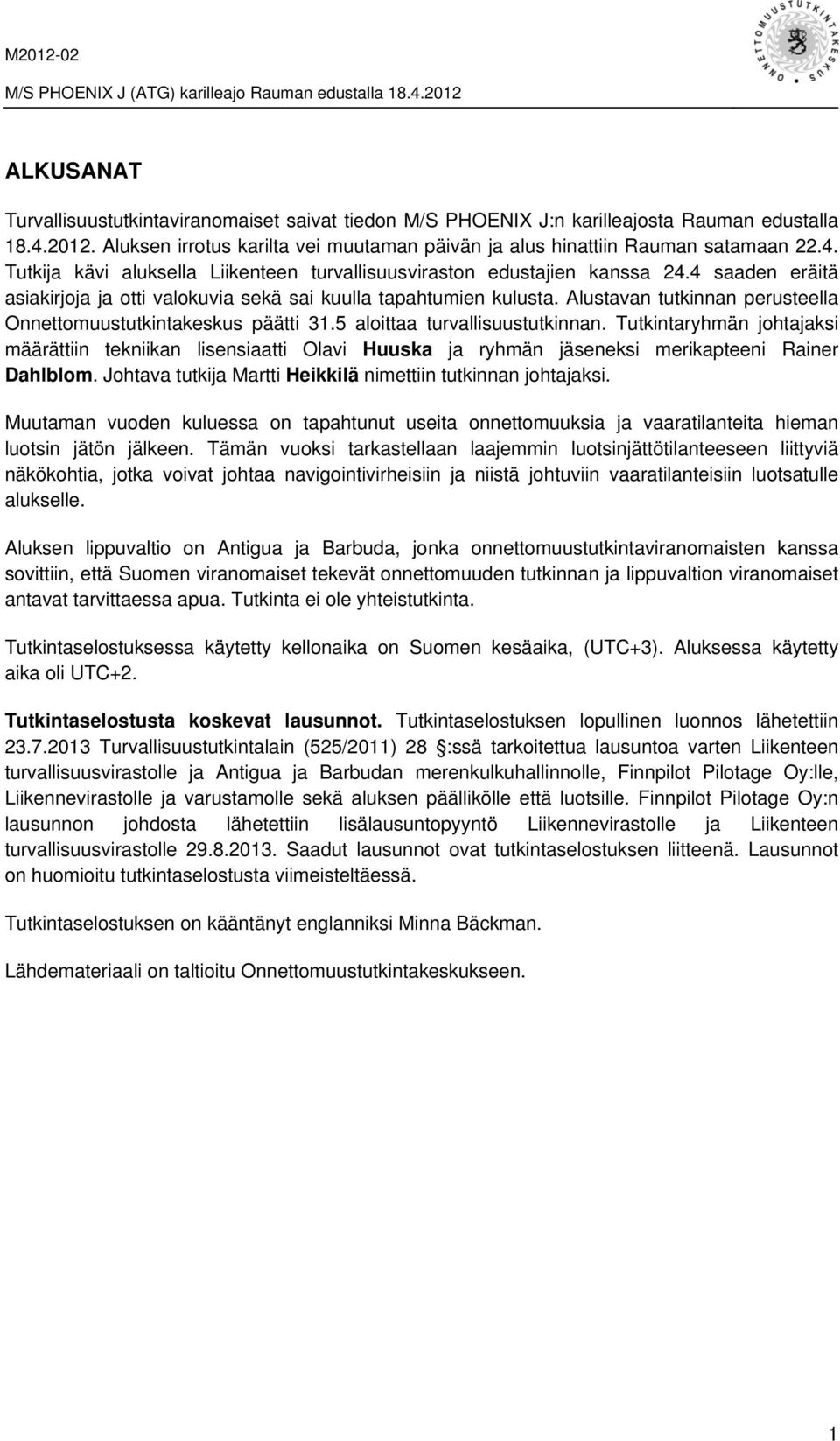 Tutkintaryhmän johtajaksi määrättiin tekniikan lisensiaatti Olavi Huuska ja ryhmän jäseneksi merikapteeni Rainer Dahlblom. Johtava tutkija Martti Heikkilä nimettiin tutkinnan johtajaksi.