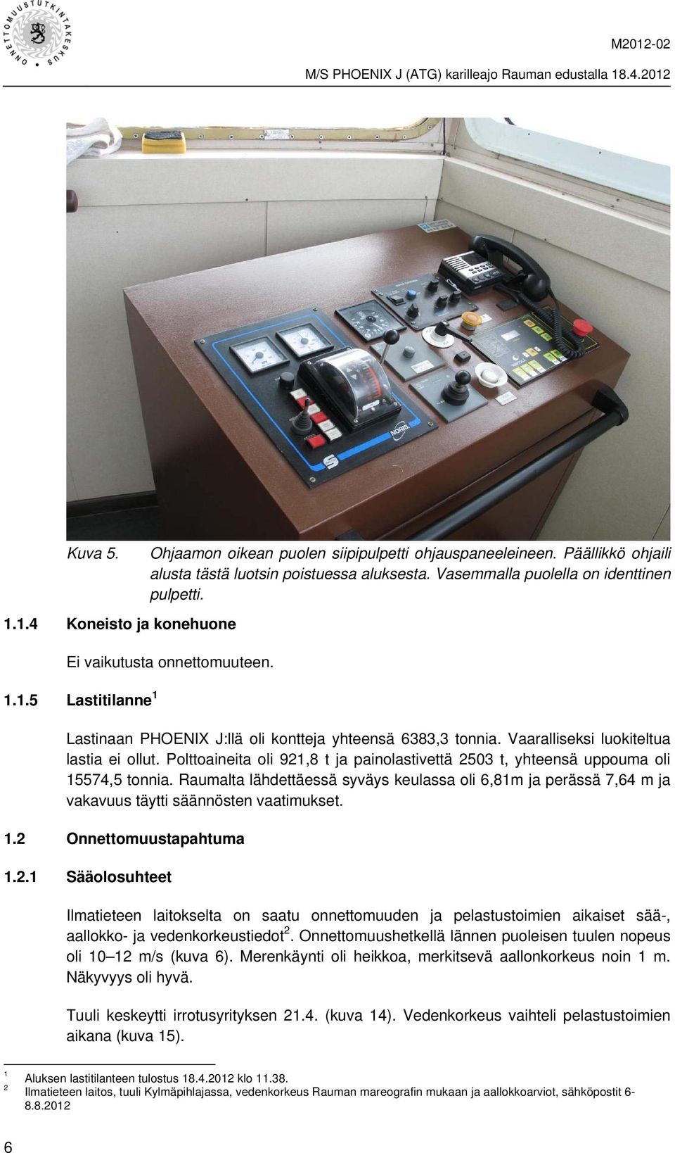 Polttoaineita oli 921,8 t ja painolastivettä 2503 t, yhteensä uppouma oli 15574,5 tonnia. Raumalta lähdettäessä syväys keulassa oli 6,81m ja perässä 7,64 m ja vakavuus täytti säännösten vaatimukset.