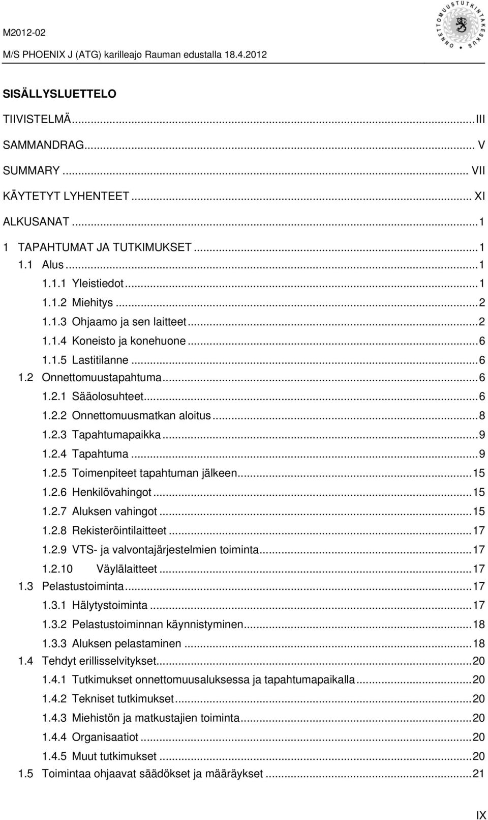 .. 9 1.2.4 Tapahtuma... 9 1.2.5 Toimenpiteet tapahtuman jälkeen... 15 1.2.6 Henkilövahingot... 15 1.2.7 Aluksen vahingot... 15 1.2.8 Rekisteröintilaitteet... 17 1.2.9 VTS- ja valvontajärjestelmien toiminta.