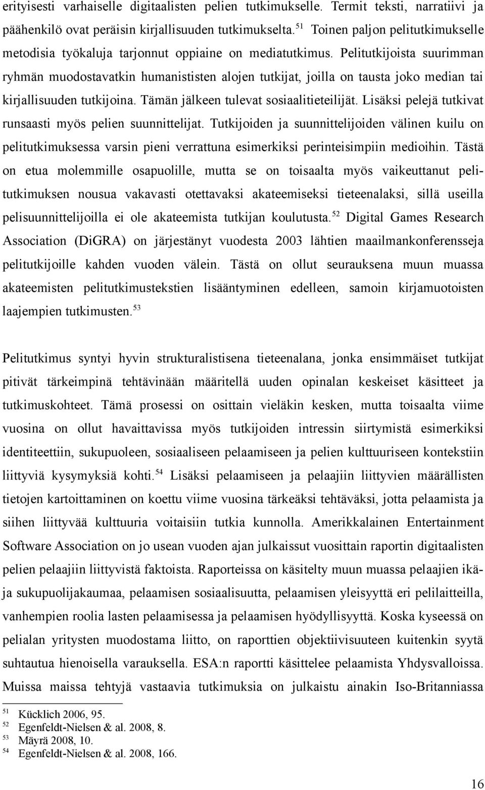 Pelitutkijoista suurimman ryhmän muodostavatkin humanististen alojen tutkijat, joilla on tausta joko median tai kirjallisuuden tutkijoina. Tämän jälkeen tulevat sosiaalitieteilijät.