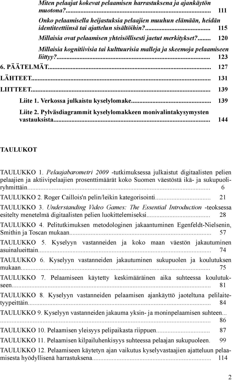 .. 131 LIITTEET... 139 Liite 1. Verkossa julkaistu kyselylomake... 139 Liite 2. Pylväsdiagrammit kyselylomakkeen monivalintakysymysten vastauksista... 144 TAULUKOT TAULUKKO 1.