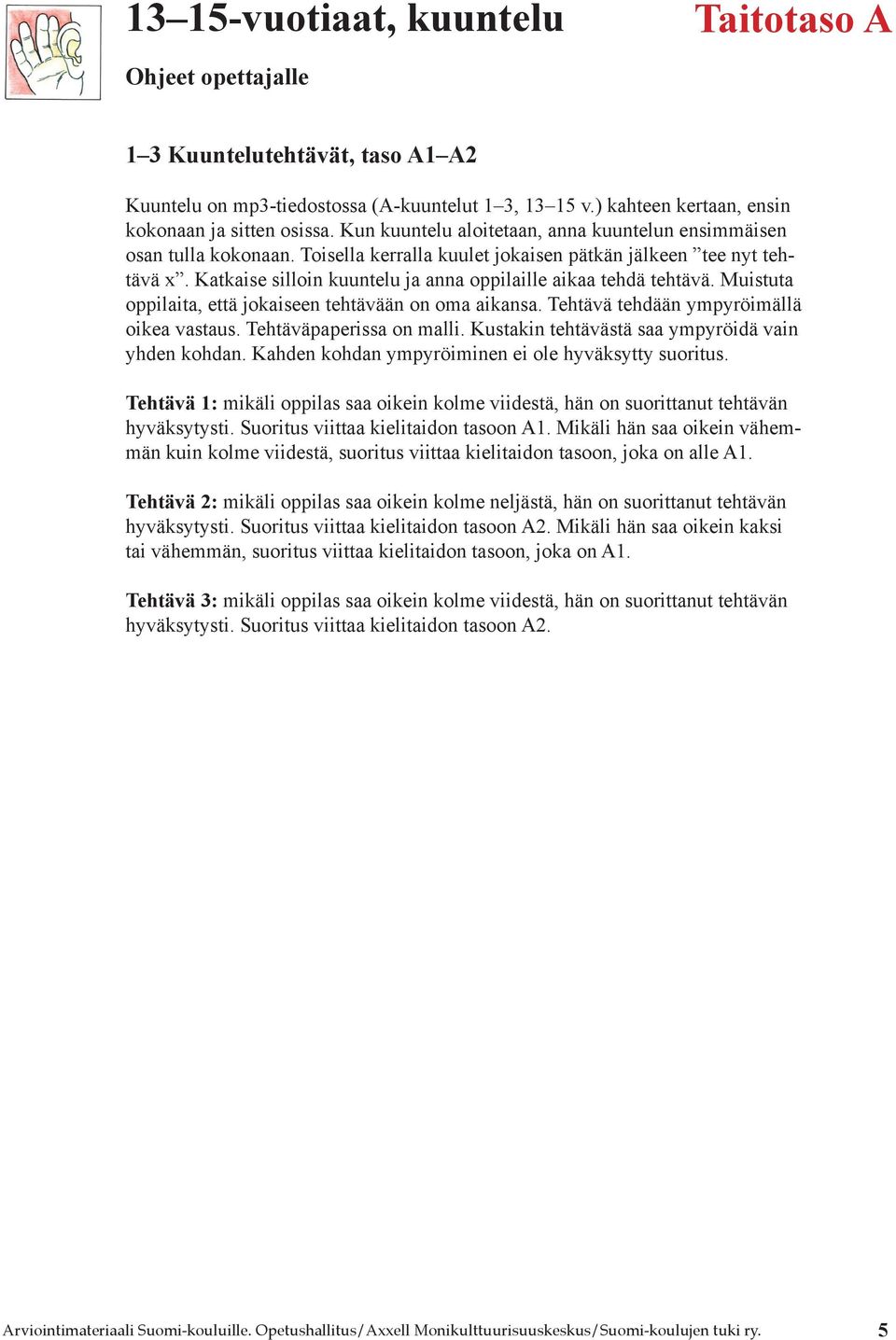 Katkaise silloin kuuntelu ja anna oppilaille aikaa tehdä tehtävä. Muistuta oppilaita, että jokaiseen tehtävään on oma aikansa. Tehtävä tehdään ympyröimällä oikea vastaus. Tehtäväpaperissa on malli.