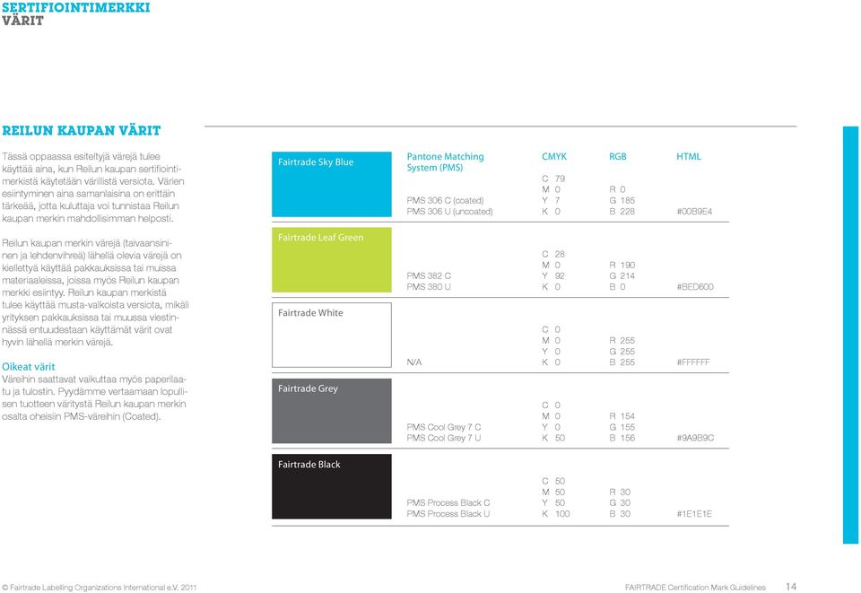 Fairtrade Sky Blue Pantone Matching System (PMS) PMS 306 C (coated) PMS 306 U (uncoated) CMYK RGB HTML C 79 M 0 Y 7 K 0 R 0 G 185 B 228 #00B9E4 Reilun kaupan merkin värejä (taivaansininen ja