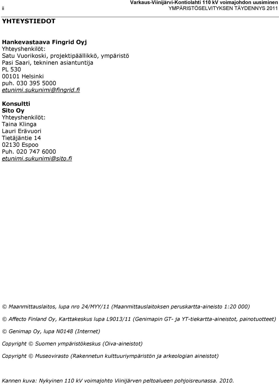 fi Maanmittauslaitos, lupa nro 24/MYY/11 (Maanmittauslaitoksen peruskartta-aineisto 1:20 000) Affecto Finland Oy, Karttakeskus lupa L9013/11 (Genimapin GT- ja YT-tiekartta-aineistot, painotuotteet)