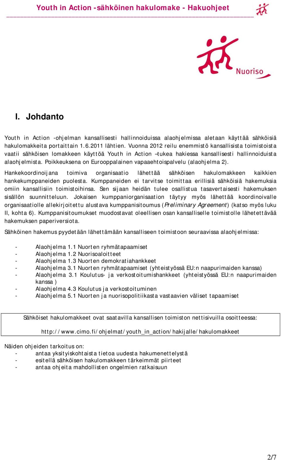 Poikkeuksena on Eurooppalainen vapaaehtoispalvelu (alaohjelma 2). Hankekoordinoijana toimiva organisaatio lähettää sähköisen hakulomakkeen kaikkien hankekumppaneiden puolesta.