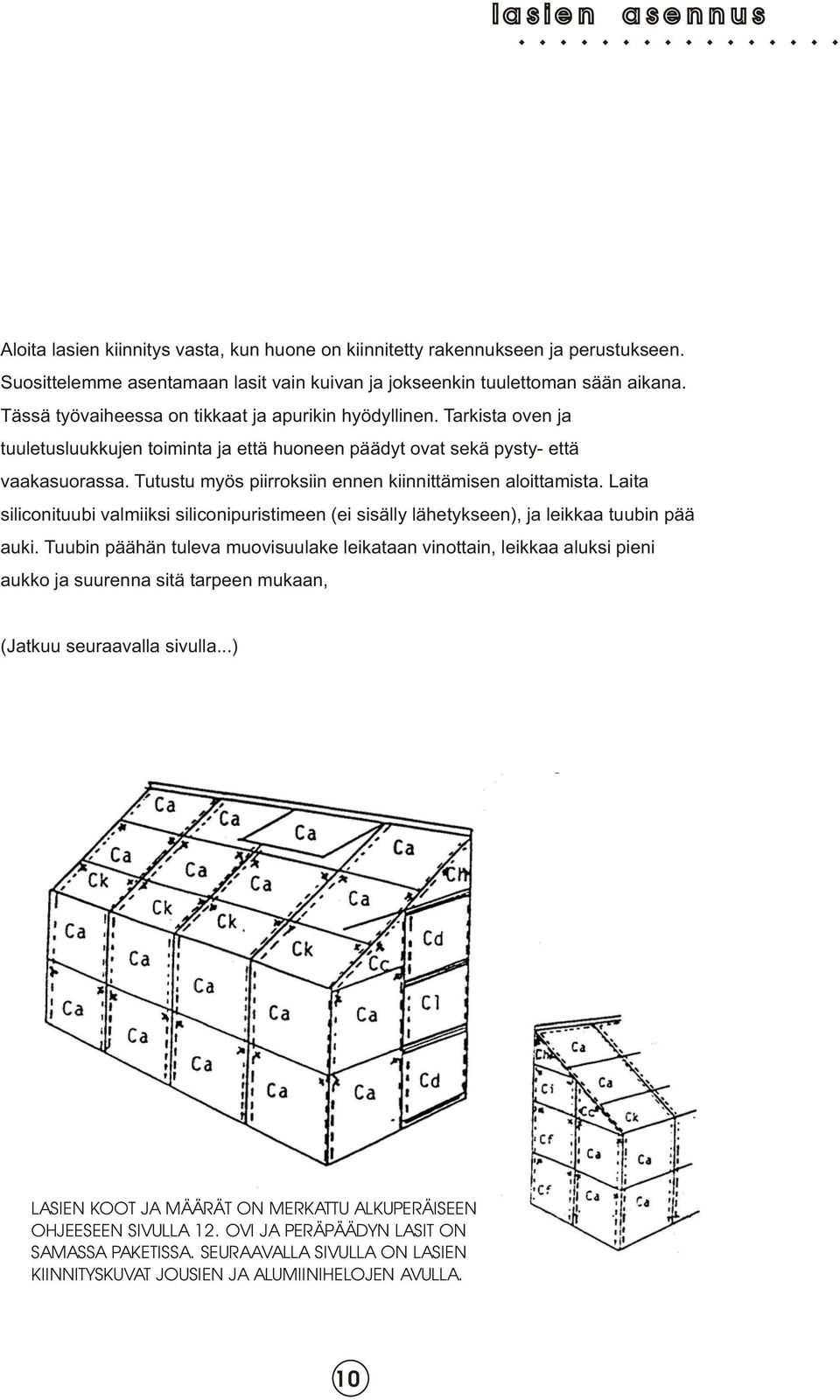 Tutustu myös piirroksiin ennen kiinnittämisen aloittamista. Laita siliconituubi valmiiksi siliconipuristimeen (ei sisälly lähetykseen), ja leikkaa tuubin pää auki.