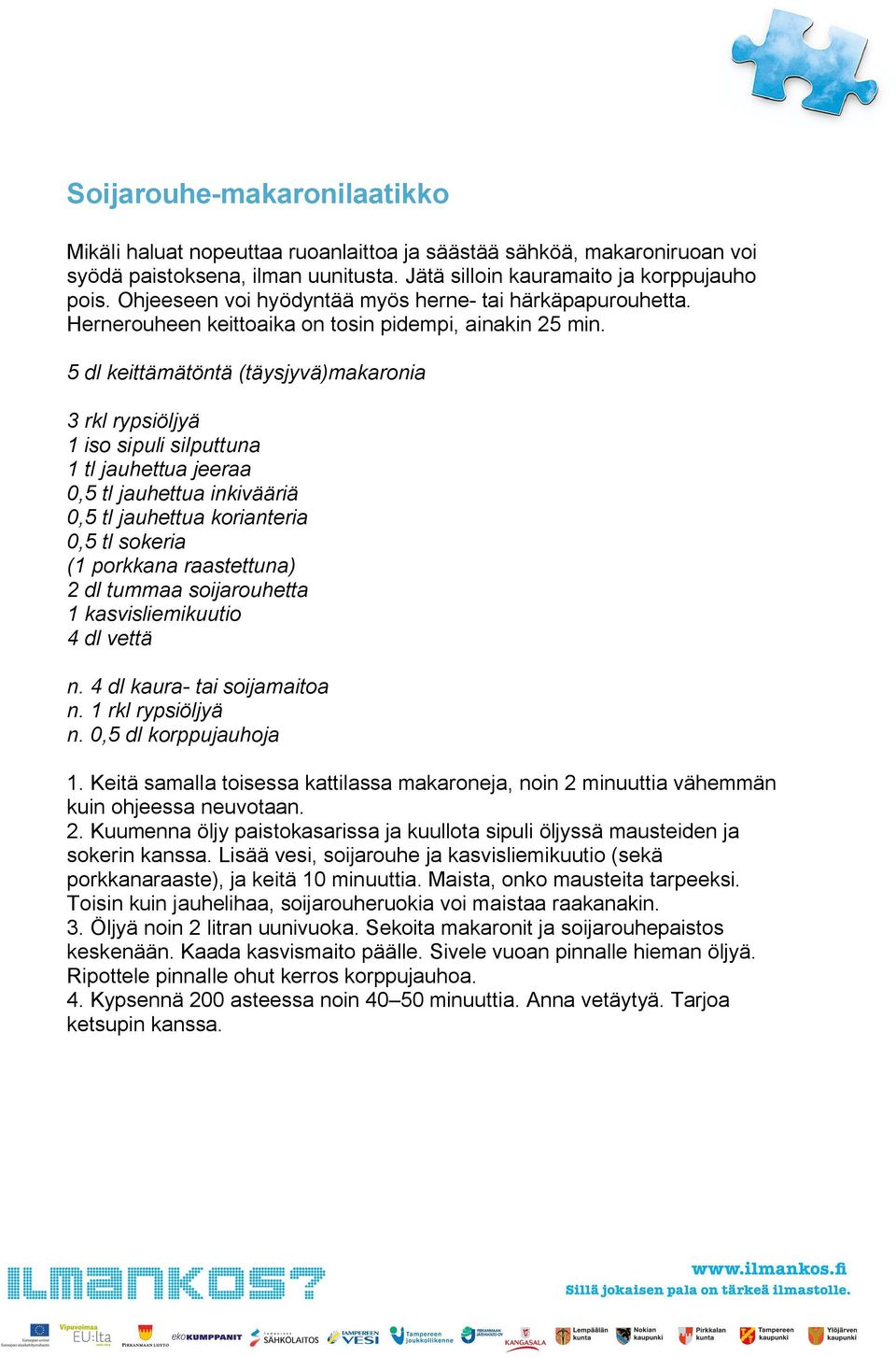 5 dl keittämätöntä (täysjyvä)makaronia 3 rkl rypsiöljyä 1 iso sipuli silputtuna 1 tl jauhettua jeeraa 0,5 tl jauhettua inkivääriä 0,5 tl jauhettua korianteria 0,5 tl sokeria (1 porkkana raastettuna)