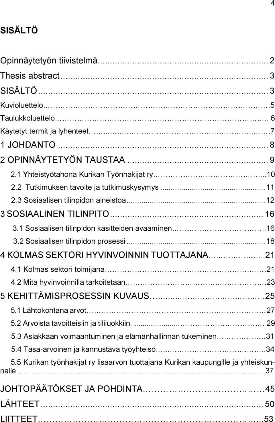 1 Sosiaalisen tilinpidon käsitteiden avaaminen..16 3.2 Sosiaalisen tilinpidon prosessi... 18 4 KOLMAS SEKTORI HYVINVOINNIN TUOTTAJANA..21 4.1 Kolmas sektori toimijana..21 4.2 Mitä hyvinvoinnilla tarkoitetaan.