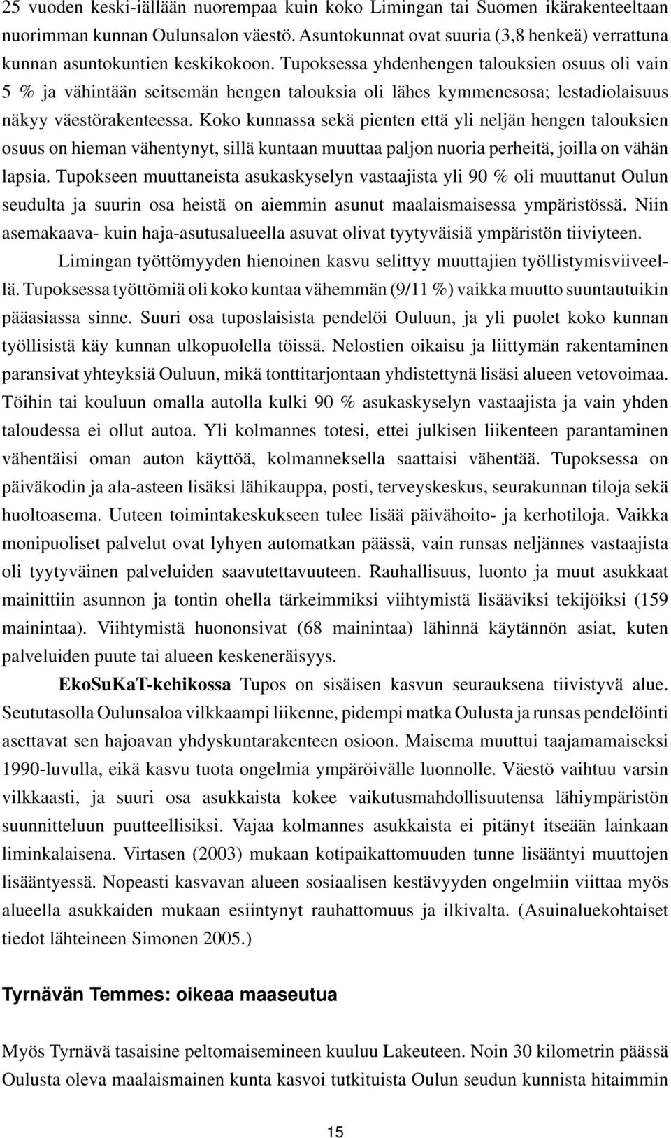 Koko kunnassa sekä pienten että yli neljän hengen talouksien osuus on hieman vähentynyt, sillä kuntaan muuttaa paljon nuoria perheitä, joilla on vähän lapsia.