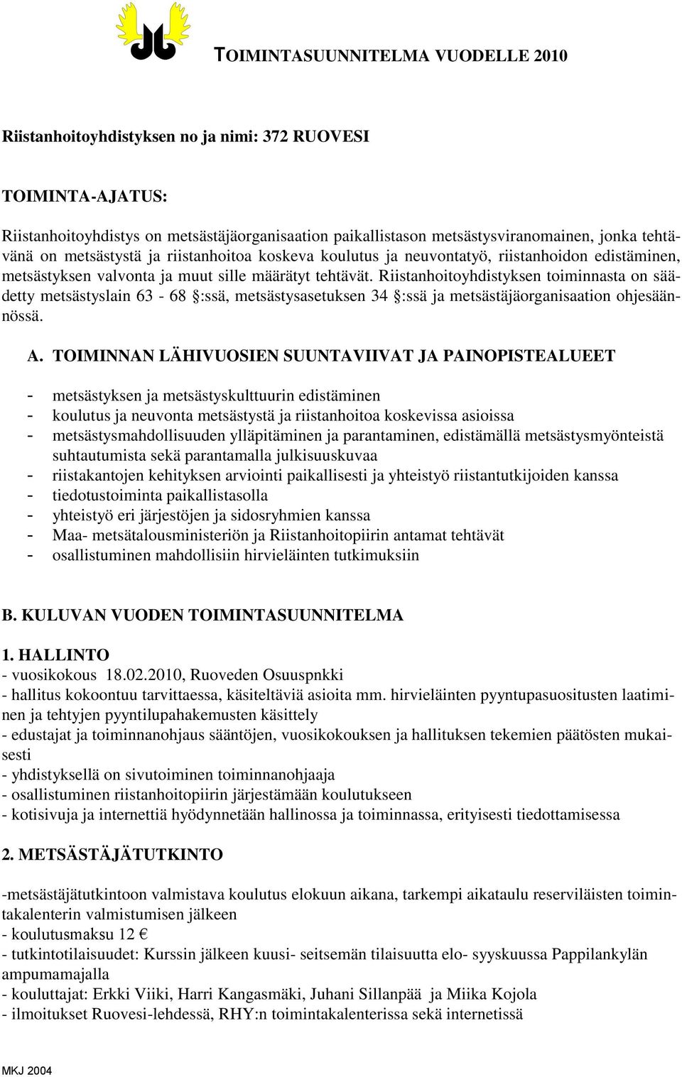 Riistanhoitoyhdistyksen toiminnasta on säädetty metsästyslain 63-68 :ssä, metsästysasetuksen 34 :ssä ja metsästäjäorganisaation ohjesäännössä. A.