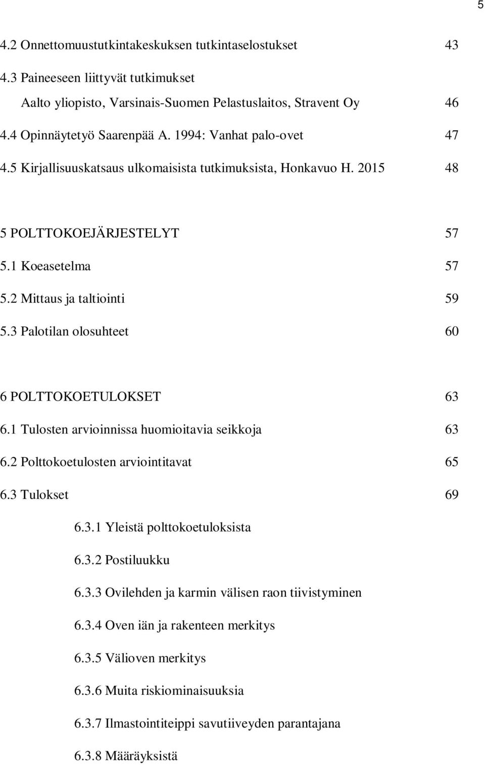 3 Palotilan olosuhteet 60 6 POLTTOKOETULOKSET 63 6.1 Tulosten arvioinnissa huomioitavia seikkoja 63 6.2 Polttokoetulosten arviointitavat 65 6.3 Tulokset 69 6.3.1 Yleistä polttokoetuloksista 6.3.2 Postiluukku 6.