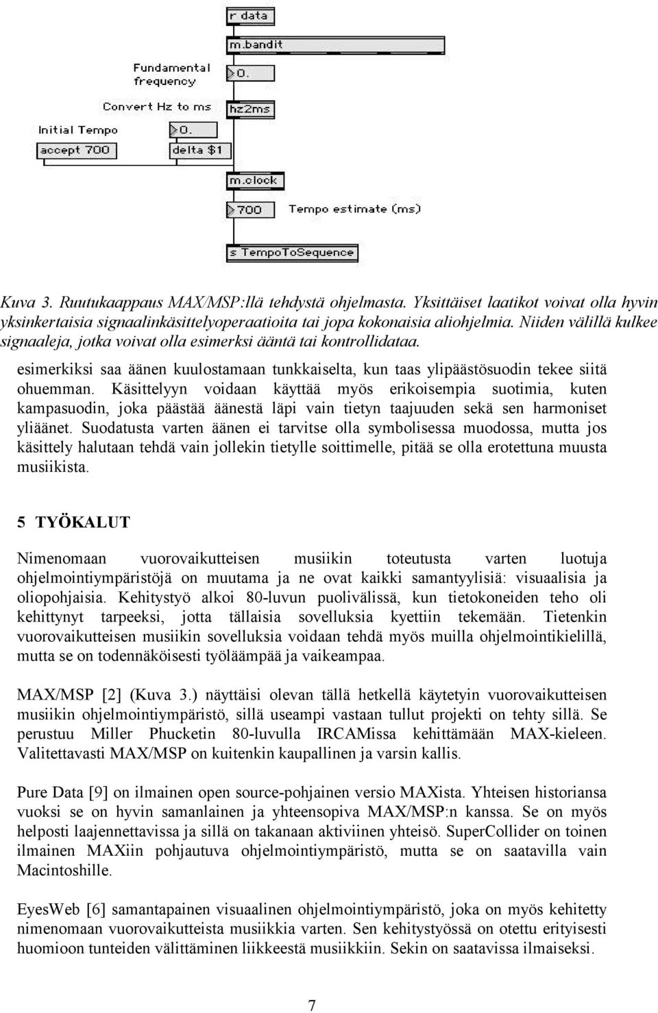 Käsittelyyn voidaan käyttää myös erikoisempia suotimia, kuten kampasuodin, joka päästää äänestä läpi vain tietyn taajuuden sekä sen harmoniset yliäänet.