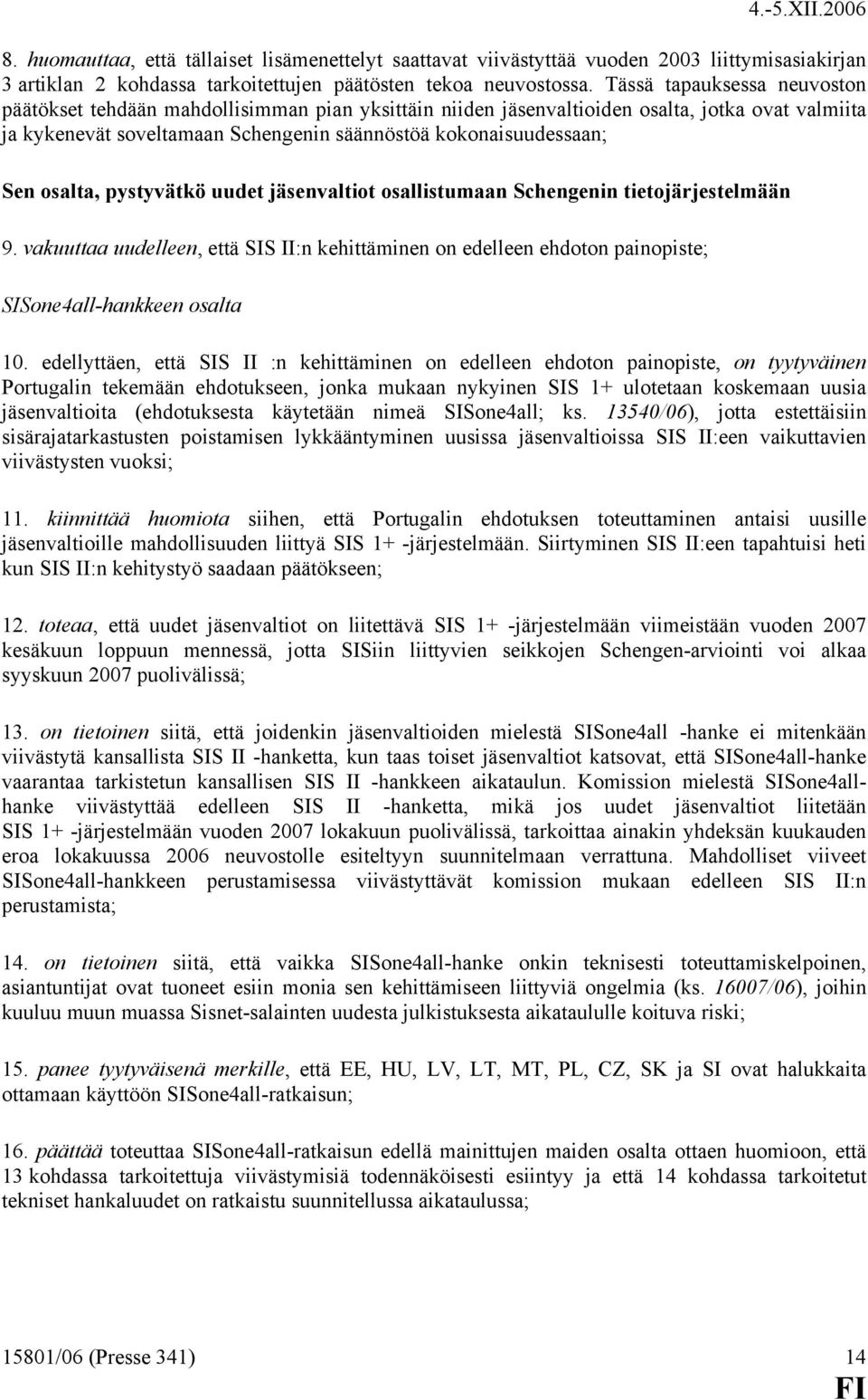 osalta, pystyvätkö uudet jäsenvaltiot osallistumaan Schengenin tietojärjestelmään 9. vakuuttaa uudelleen, että SIS II:n kehittäminen on edelleen ehdoton painopiste; SISone4all-hankkeen osalta 10.