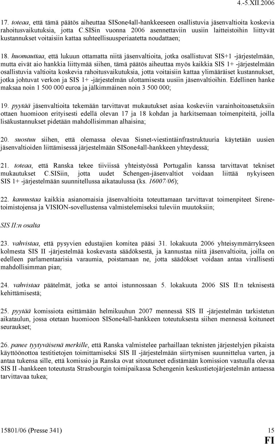 huomauttaa, että lukuun ottamatta niitä jäsenvaltioita, jotka osallistuvat SIS+1 -järjestelmään, mutta eivät aio hankkia liittymää siihen, tämä päätös aiheuttaa myös kaikkia SIS 1+ -järjestelmään