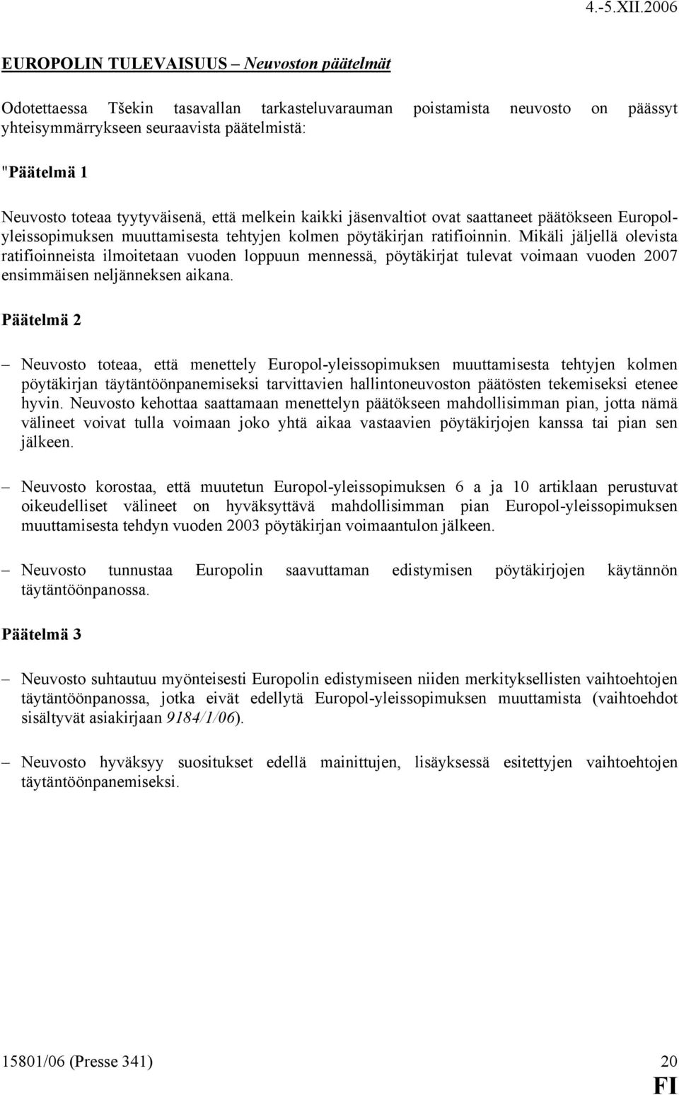 Mikäli jäljellä olevista ratifioinneista ilmoitetaan vuoden loppuun mennessä, pöytäkirjat tulevat voimaan vuoden 2007 ensimmäisen neljänneksen aikana.