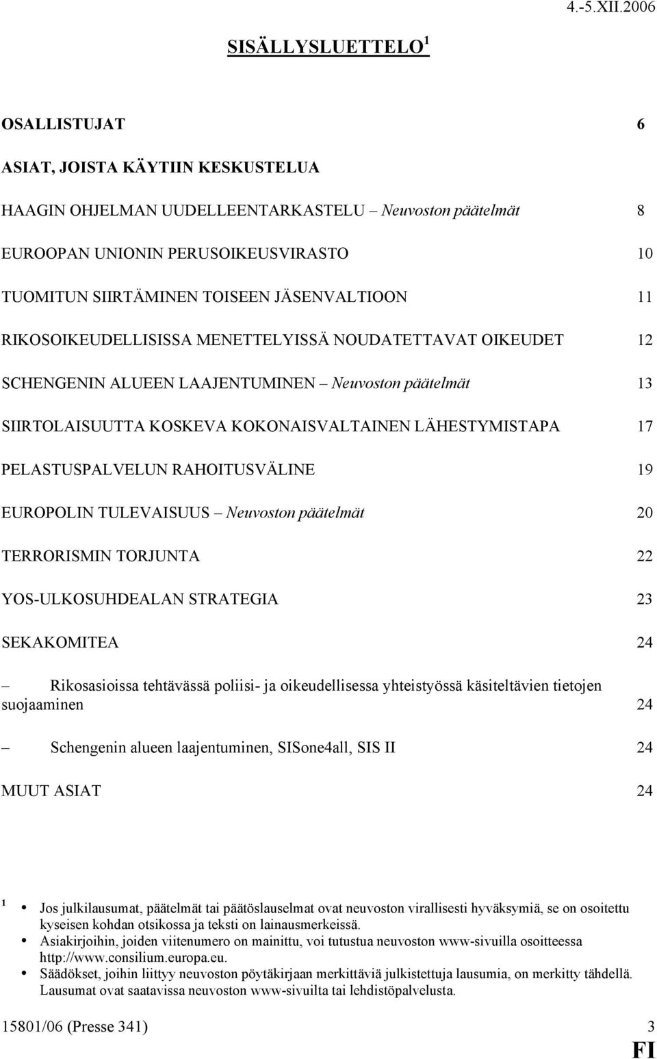 PELASTUSPALVELUN RAHOITUSVÄLINE 19 EUROPOLIN TULEVAISUUS Neuvoston päätelmät 20 TERRORISMIN TORJUNTA 22 YOS-ULKOSUHDEALAN STRATEGIA 23 SEKAKOMITEA 24 Rikosasioissa tehtävässä poliisi- ja