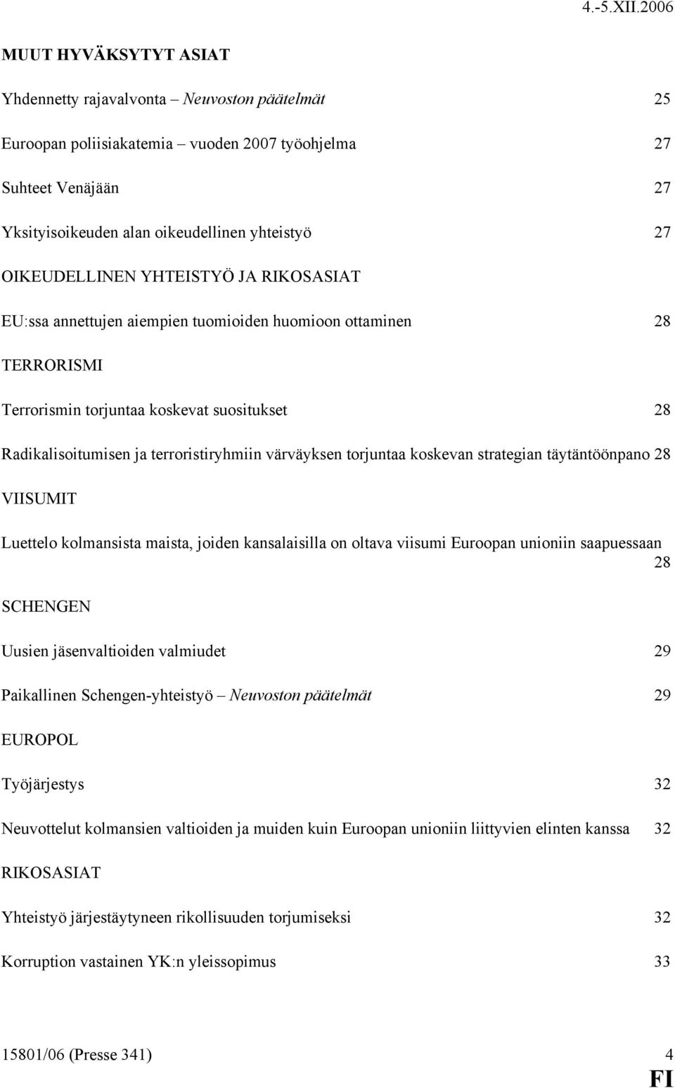 värväyksen torjuntaa koskevan strategian täytäntöönpano 28 VIISUMIT Luettelo kolmansista maista, joiden kansalaisilla on oltava viisumi Euroopan unioniin saapuessaan 28 SCHENGEN Uusien