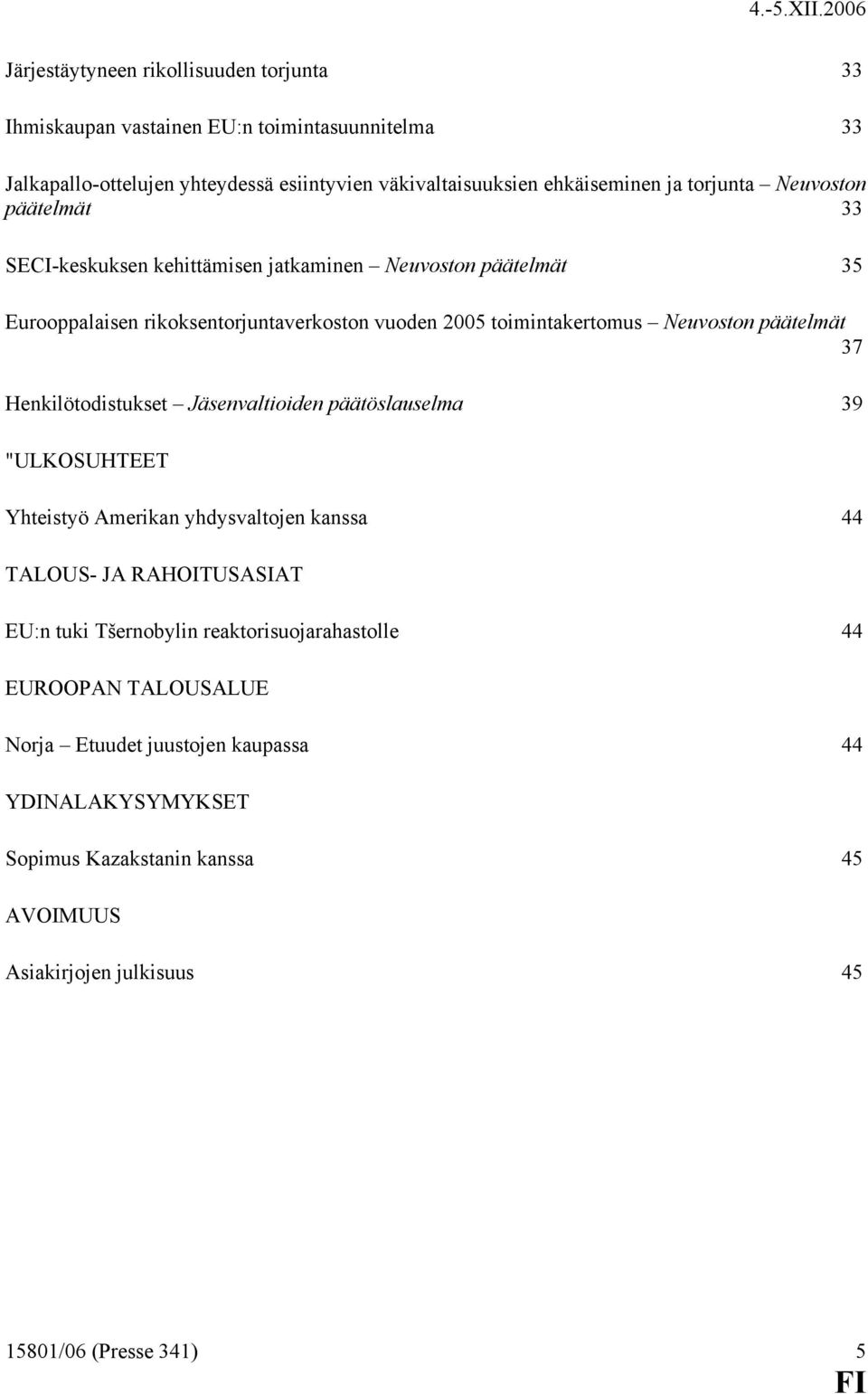 päätelmät 37 Henkilötodistukset Jäsenvaltioiden päätöslauselma 39 "ULKOSUHTEET Yhteistyö Amerikan yhdysvaltojen kanssa 44 TALOUS- JA RAHOITUSASIAT EU:n tuki Tšernobylin