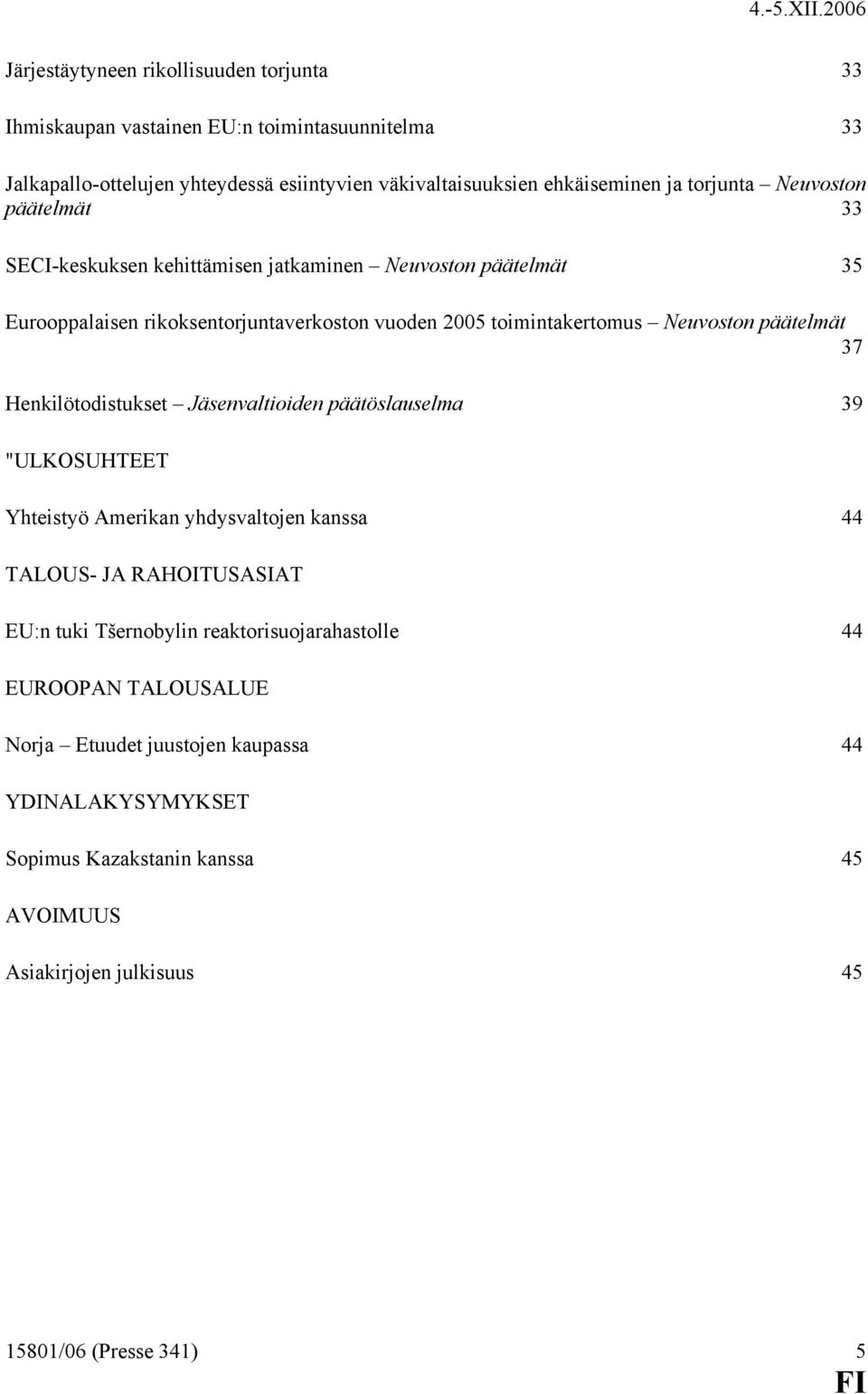 päätelmät 37 Henkilötodistukset Jäsenvaltioiden päätöslauselma 39 "ULKOSUHTEET Yhteistyö Amerikan yhdysvaltojen kanssa 44 TALOUS- JA RAHOITUSASIAT EU:n tuki Tšernobylin
