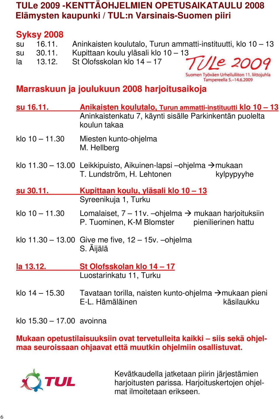 Anikaisten koulutalo, Turun ammatti-instituutti klo 10 13 Aninkaistenkatu 7, käynti sisälle Parkinkentän puolelta koulun takaa klo 10 11.30 Miesten kunto-ohjelma M. Hellberg klo 11.30 13.