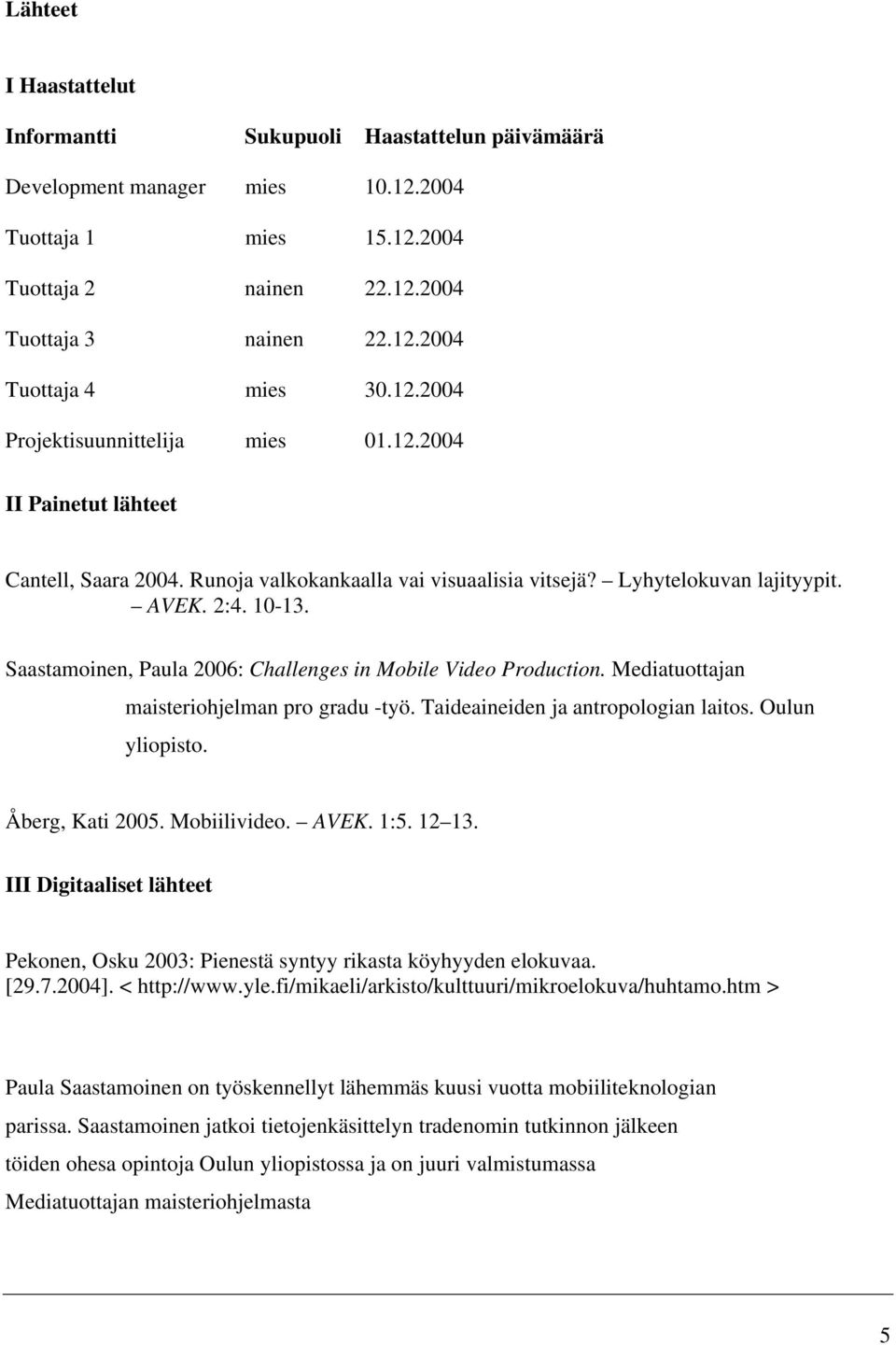 Saastamoinen, Paula 2006: Challenges in Mobile Video Production. Mediatuottajan maisteriohjelman pro gradu -työ. Taideaineiden ja antropologian laitos. Oulun yliopisto. Åberg, Kati 2005. Mobiilivideo.