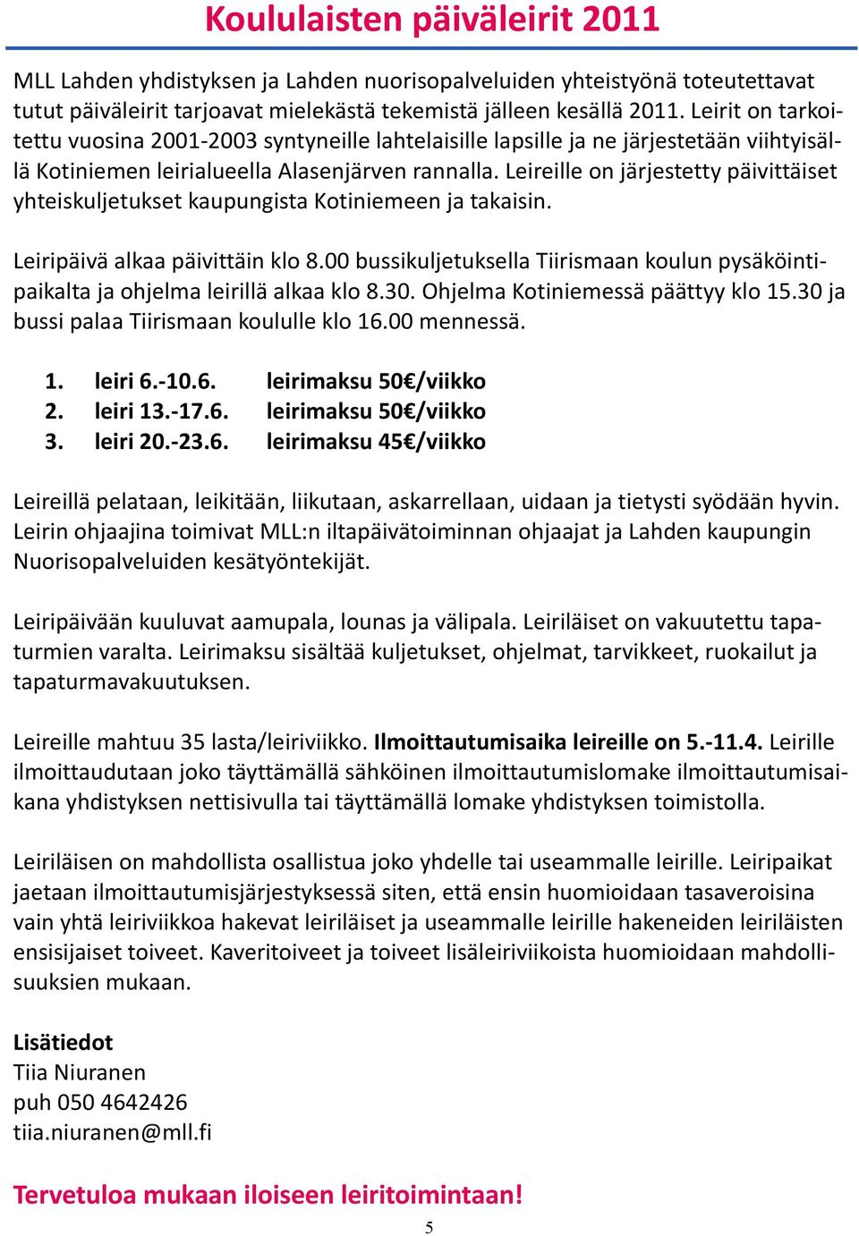 Leireille on järjestetty päivittäiset yhteiskuljetukset kaupungista Kotiniemeen ja takaisin. Leiripäivä alkaa päivittäin klo 8.