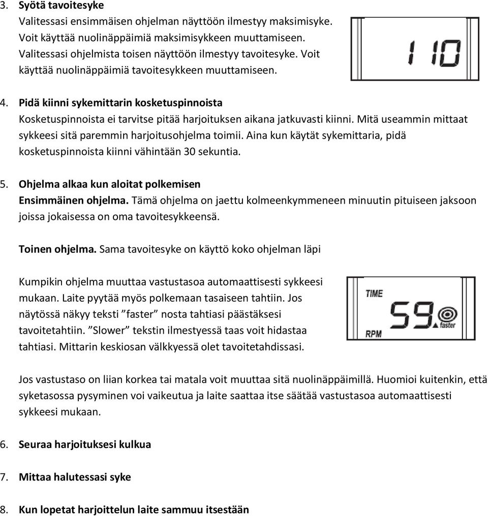 Pidä kiinni sykemittarin kosketuspinnoista Kosketuspinnoista ei tarvitse pitää harjoituksen aikana jatkuvasti kiinni. Mitä useammin mittaat sykkeesi sitä paremmin harjoitusohjelma toimii.