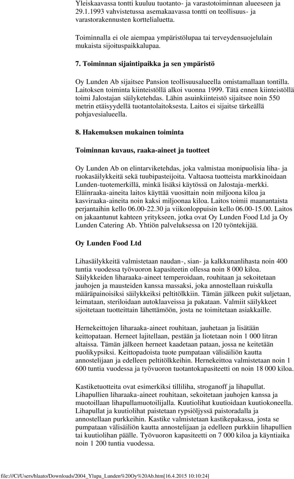 Toiminnan sijaintipaikka ja sen ympäristö Oy Lunden Ab sijaitsee Pansion teollisuusalueella omistamallaan tontilla. Laitoksen toiminta kiinteistöllä alkoi vuonna 1999.