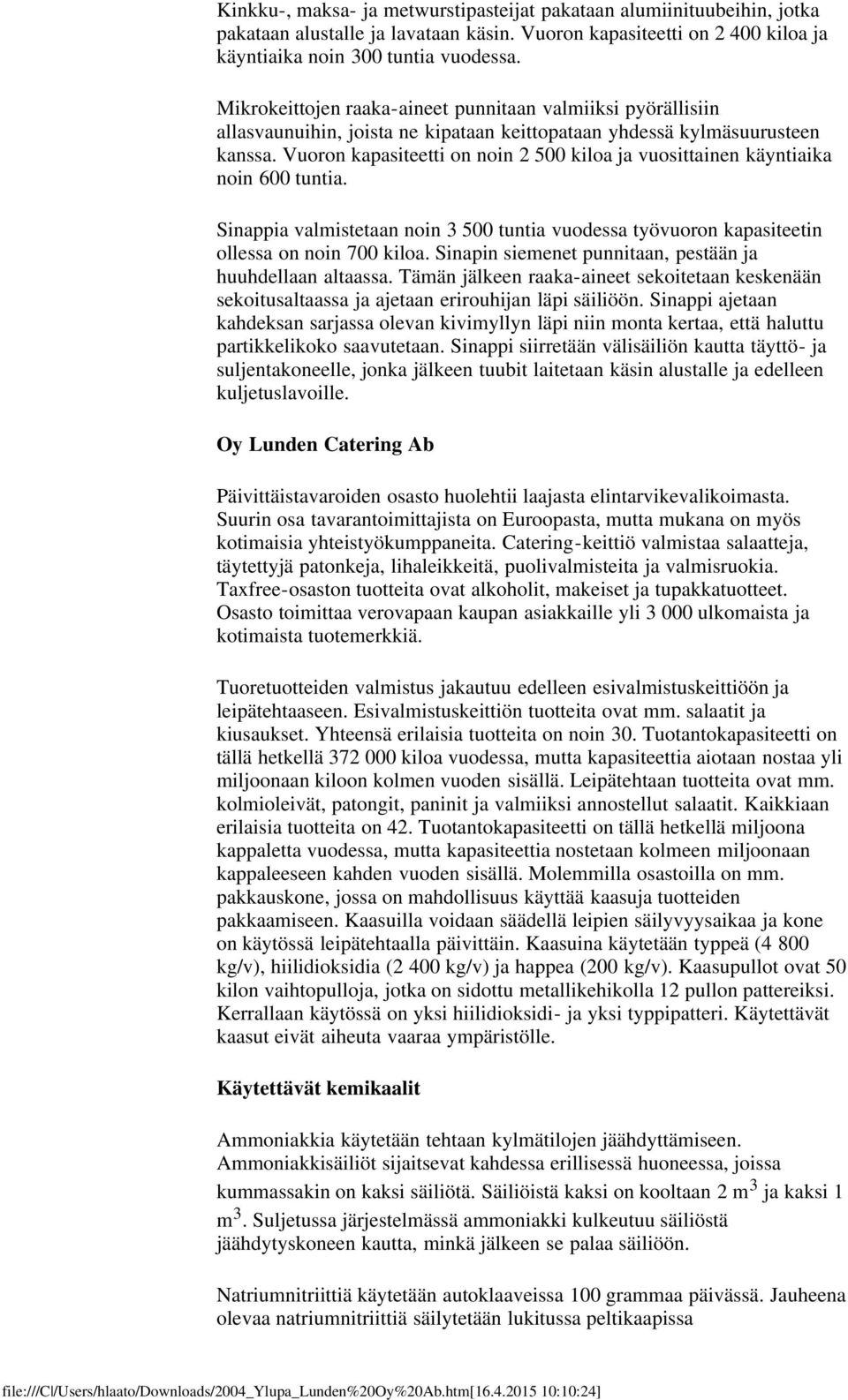 Vuoron kapasiteetti on noin 2 500 kiloa ja vuosittainen käyntiaika noin 600 tuntia. Sinappia valmistetaan noin 3 500 tuntia vuodessa työvuoron kapasiteetin ollessa on noin 700 kiloa.