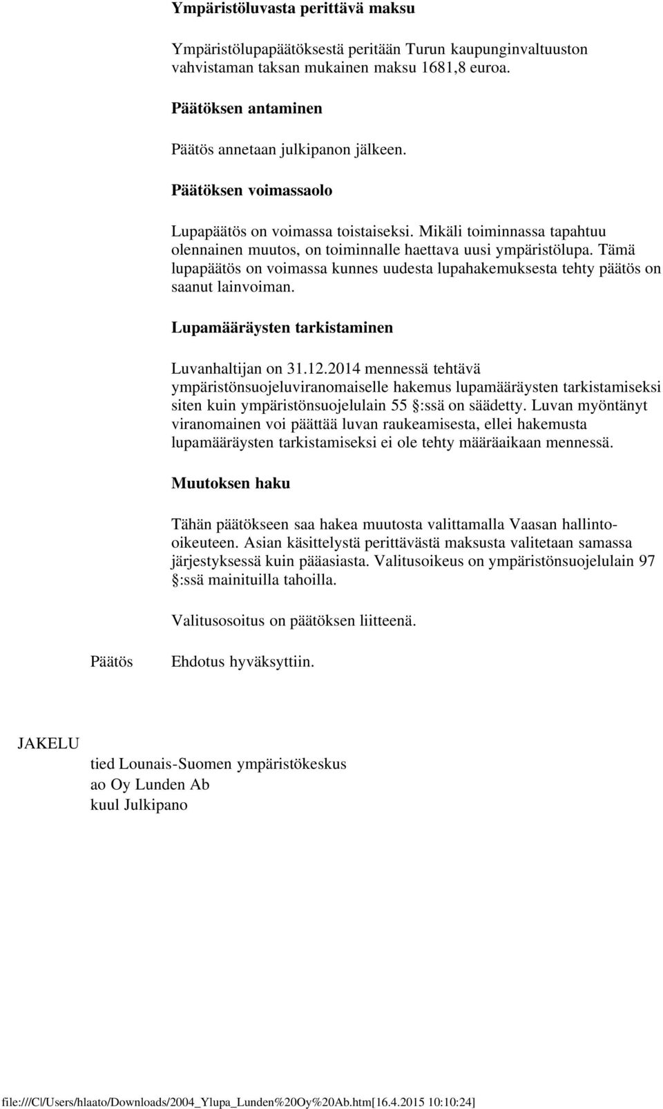 Tämä lupapäätös on voimassa kunnes uudesta lupahakemuksesta tehty päätös on saanut lainvoiman. Lupamääräysten tarkistaminen Luvanhaltijan on 31.12.
