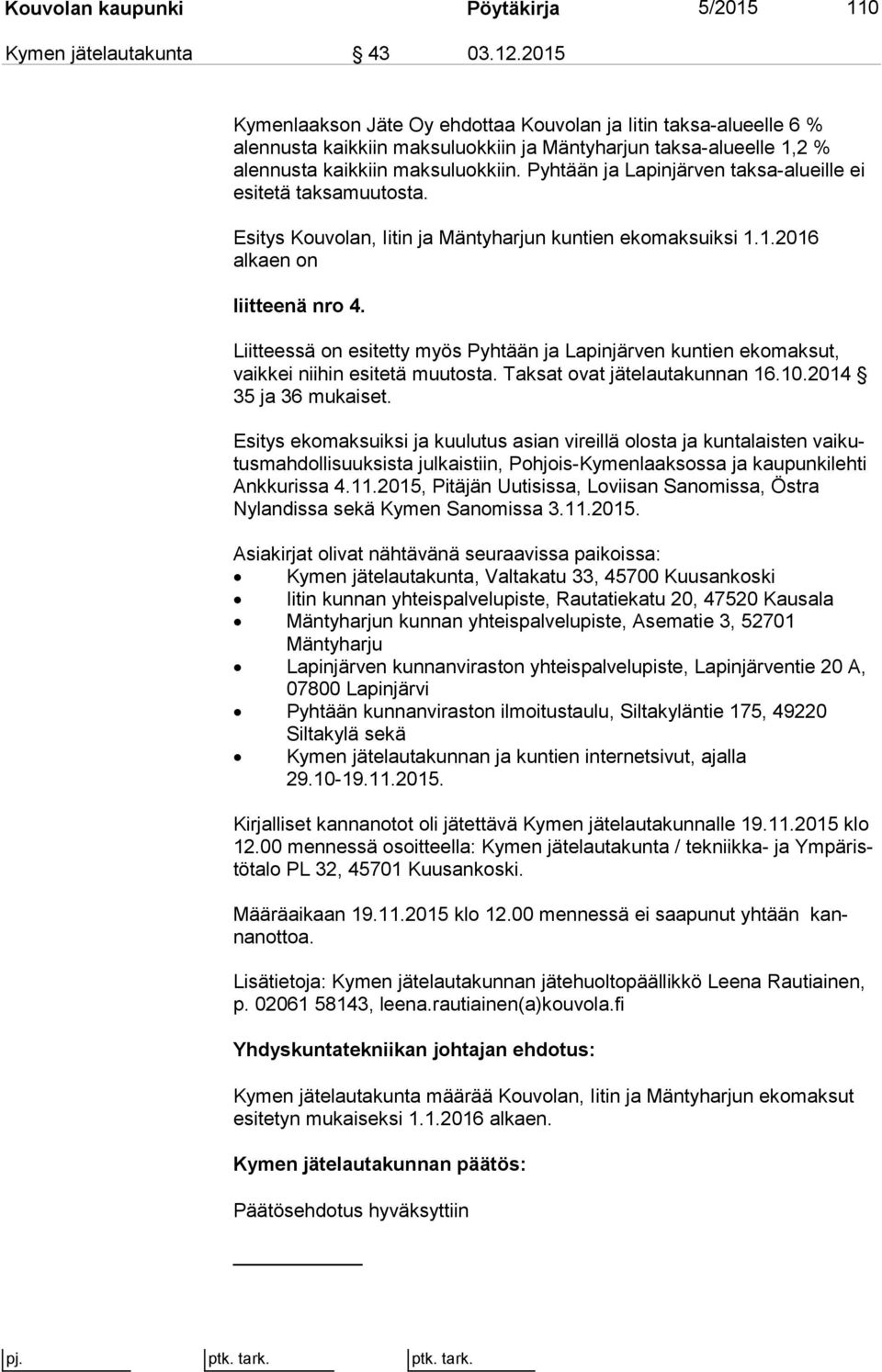 Pyhtään ja Lapinjärven taksa-alueille ei esitetä tak sa muu tos ta. Esitys Kou vo lan, Ii tin ja Mäntyharjun kuntien ekomaksuiksi 1.1.2016 alkaen on liitteenä nro 4.