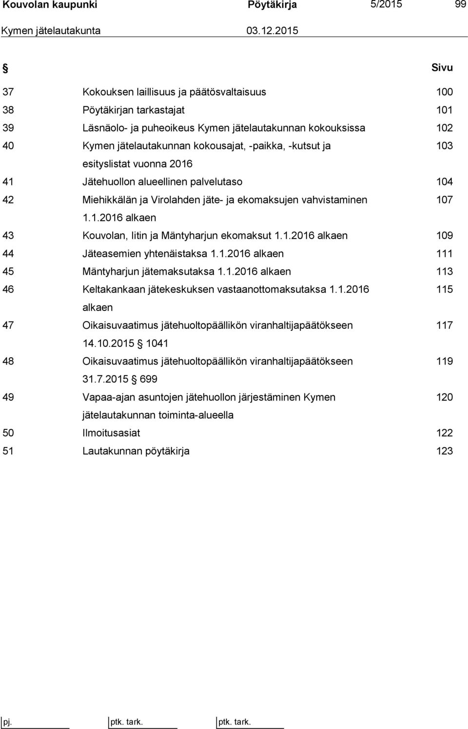 -kutsut ja 103 esityslistat vuonna 2016 41 Jätehuollon alueellinen palvelutaso 104 42 Miehikkälän ja Virolahden jäte- ja ekomaksujen vahvistaminen 107 1.1.2016 alkaen 43 Kouvolan, Iitin ja Mäntyharjun ekomaksut 1.