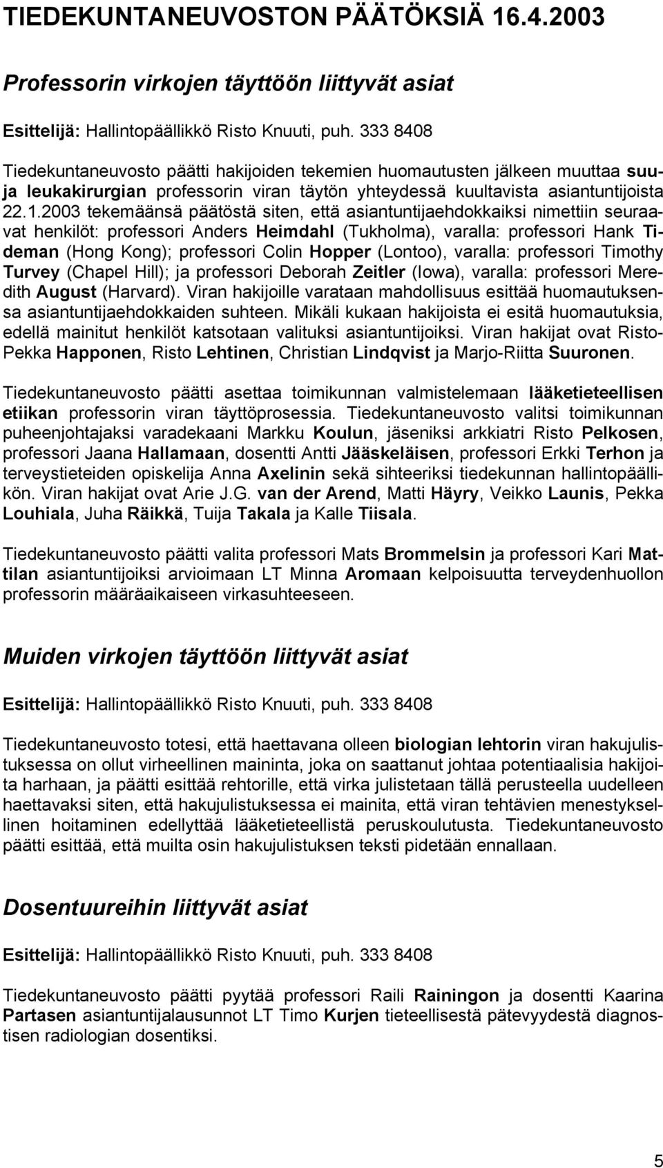 2003 tekemäänsä päätöstä siten, että asiantuntijaehdokkaiksi nimettiin seuraavat henkilöt: professori Anders Heimdahl (Tukholma), varalla: professori Hank Tideman (Hong Kong); professori Colin Hopper