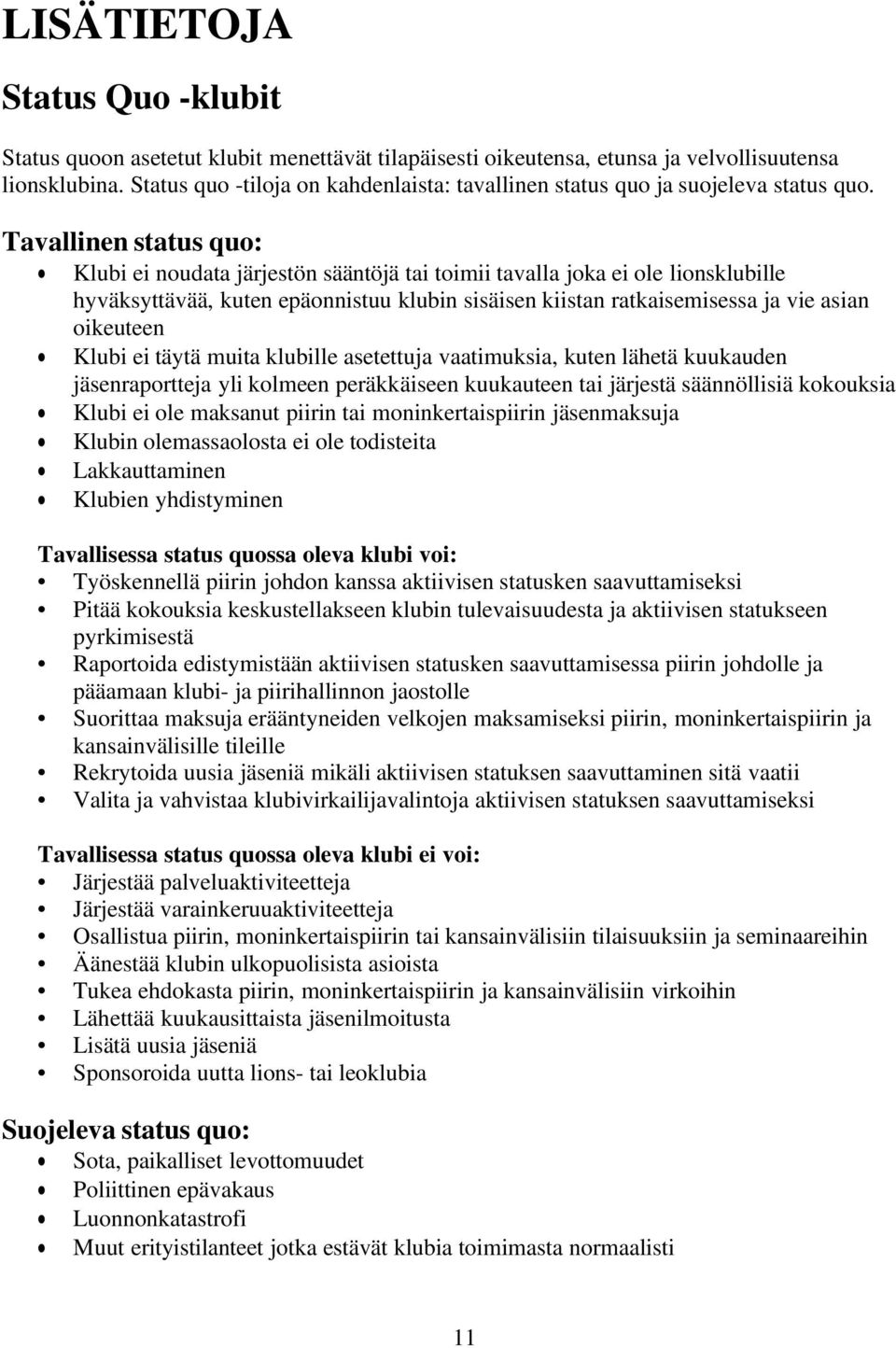 Tavallinen status quo: Klubi ei noudata järjestön sääntöjä tai toimii tavalla joka ei ole lionsklubille hyväksyttävää, kuten epäonnistuu klubin sisäisen kiistan ratkaisemisessa ja vie asian oikeuteen