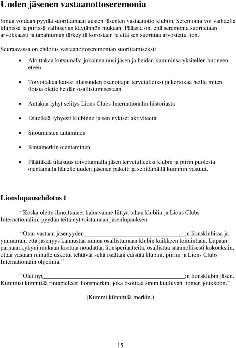 Seuraavassa on ehdotus vastaanottoseremonian suorittamiseksi: Aloittakaa kutsumalla jokainen uusi jäsen ja heidän kumminsa yksitellen huoneen eteen Toivottakaa kaikki tilaisuuden osanottajat