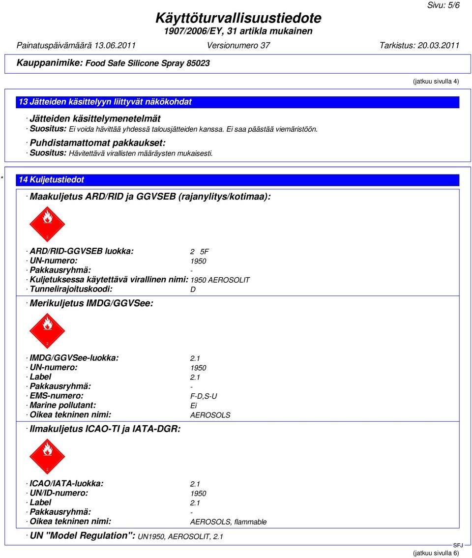 * 14 Kuljetustiedot Maakuljetus ARD/RID ja GGVSEB (rajanylitys/kotimaa): ARD/RID-GGVSEB luokka: 2 5F UN-numero: 1950 Pakkausryhmä: - Kuljetuksessa käytettävä virallinen nimi: 1950 AEROSOLIT