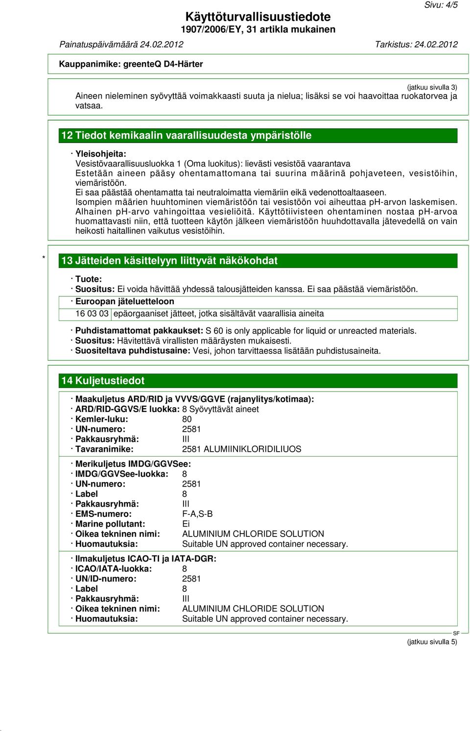 pohjaveteen, vesistöihin, viemäristöön. Ei saa päästää ohentamatta tai neutraloimatta viemäriin eikä vedenottoaltaaseen.