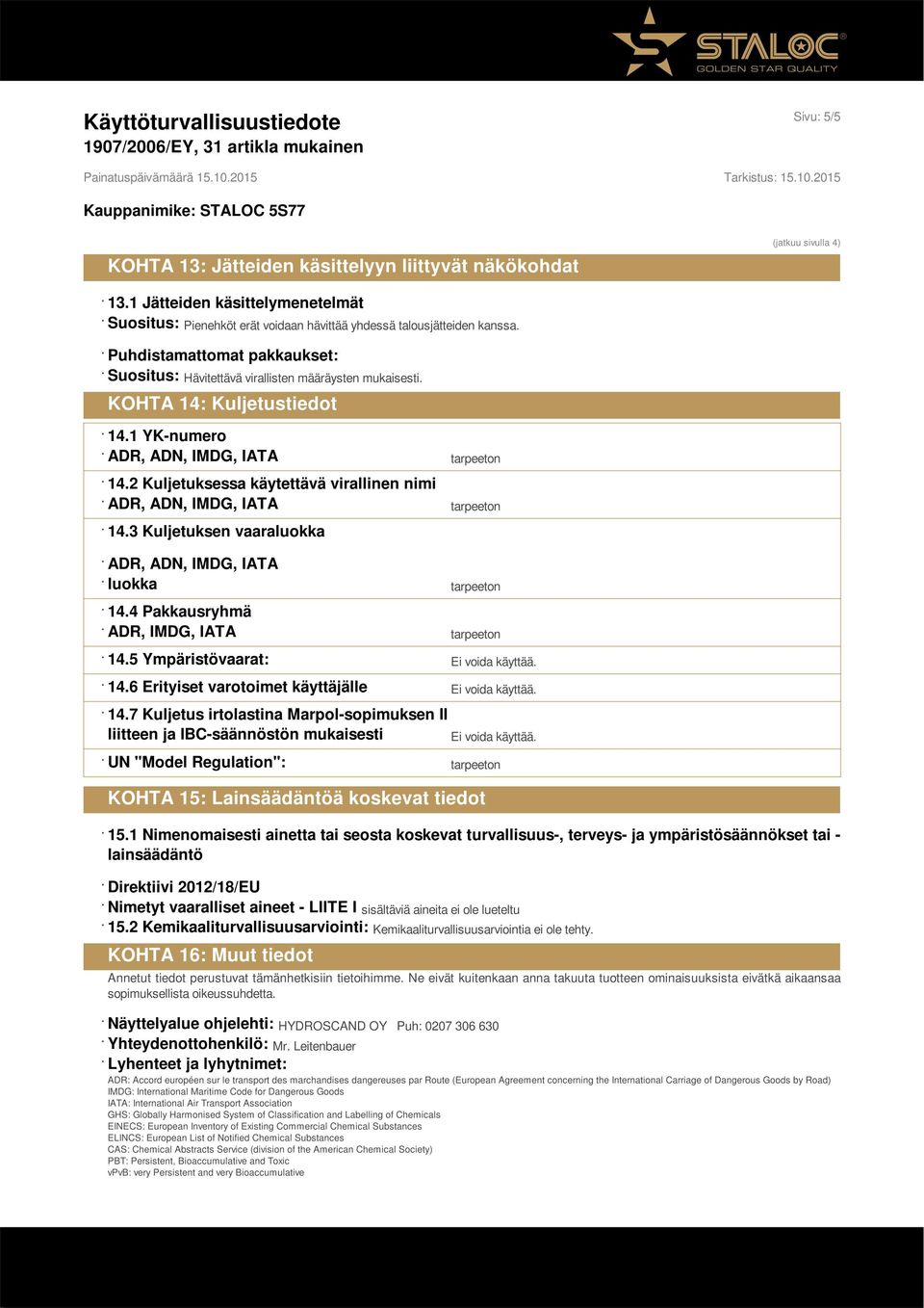 2 Kuljetuksessa käytettävä virallinen nimi ADR, ADN, IMDG, IATA tarpeeton 14.3 Kuljetuksen vaaraluokka ADR, ADN, IMDG, IATA luokka tarpeeton 14.4 Pakkausryhmä ADR, IMDG, IATA tarpeeton 14.