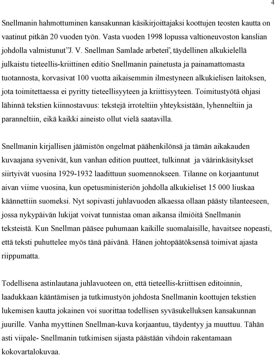 Snellman Samlade arbeten, täydellinen alkukielellä julkaistu tieteellis-kriittinen editio Snellmanin painetusta ja painamattomasta tuotannosta, korvasivat 100 vuotta aikaisemmin ilmestyneen