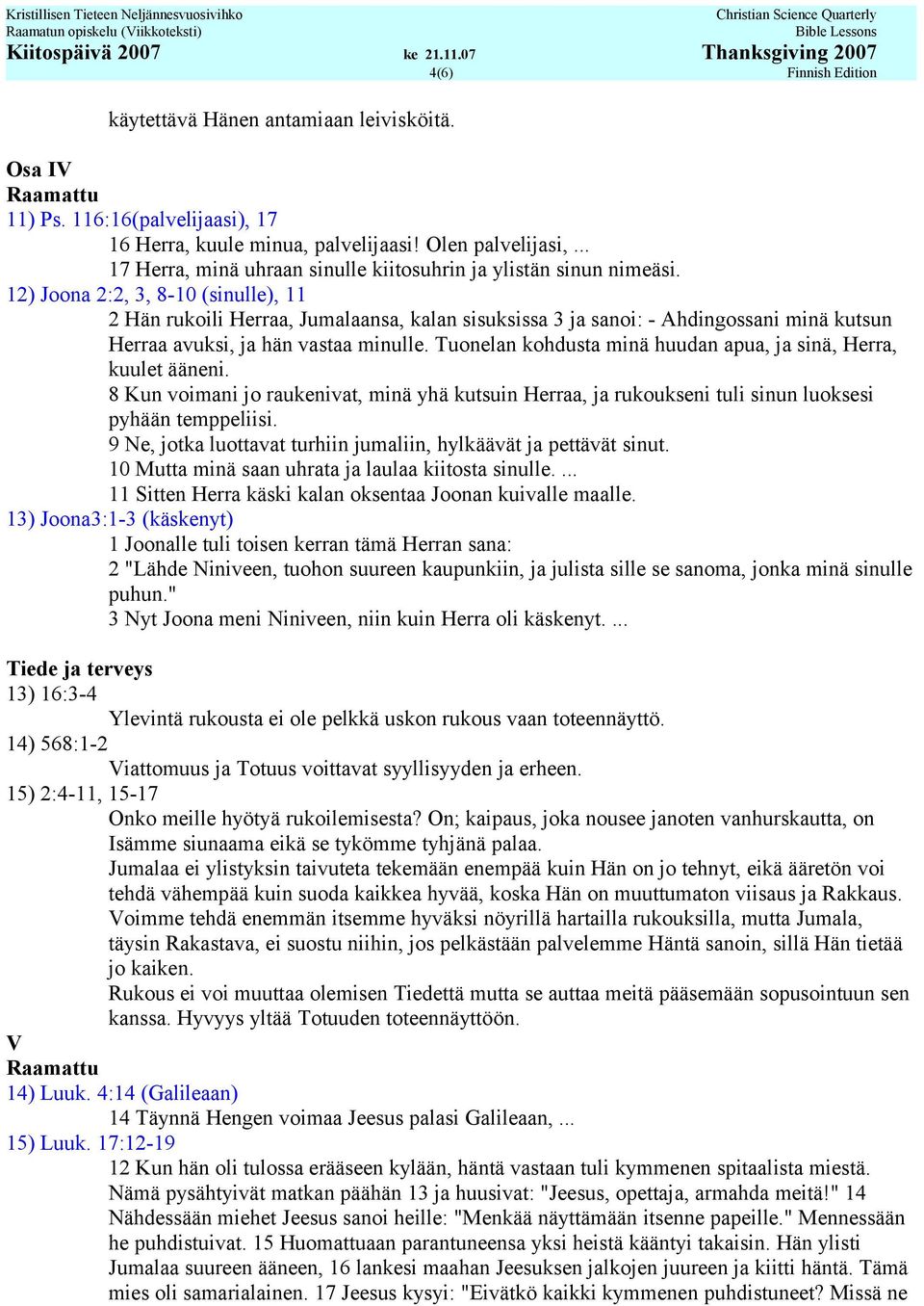 12) Joona 2:2, 3, 8-10 (sinulle), 11 2 Hän rukoili Herraa, Jumalaansa, kalan sisuksissa 3 ja sanoi: - Ahdingossani minä kutsun Herraa avuksi, ja hän vastaa minulle.