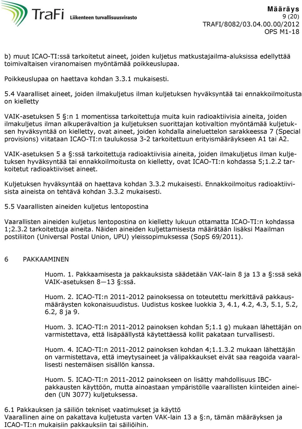 ilmakuljetus ilman alkuperävaltion ja kuljetuksen suorittajan kotivaltion myöntämää kuljetuksen hyväksyntää on kielletty, ovat aineet, joiden kohdalla aineluettelon sarakkeessa 7 (Special provisions)