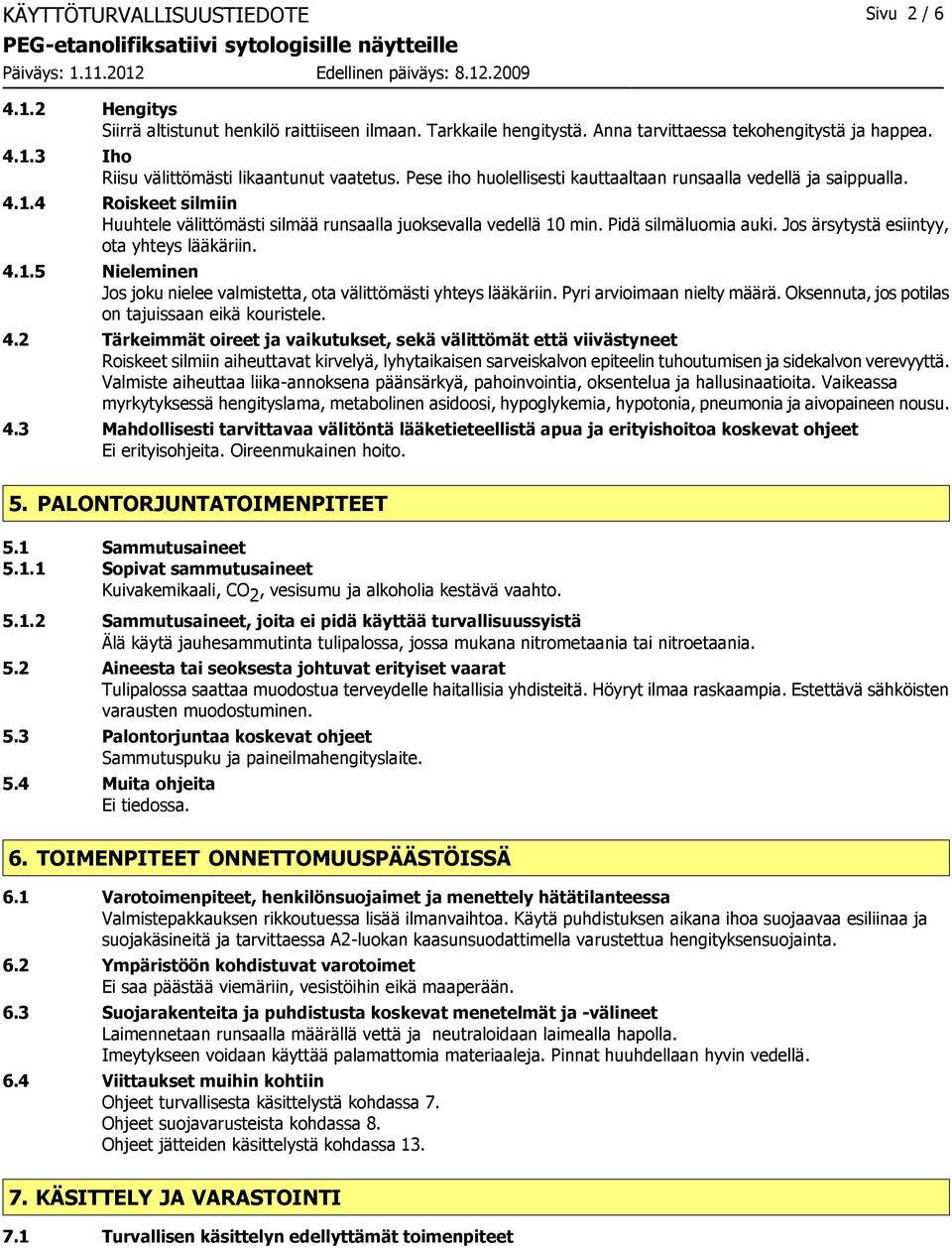 Jos ärsytystä esiintyy, ota yhteys lääkäriin. 4.1.5 Nieleminen Jos joku nielee valmistetta, ota välittömästi yhteys lääkäriin. Pyri arvioimaan nielty määrä.