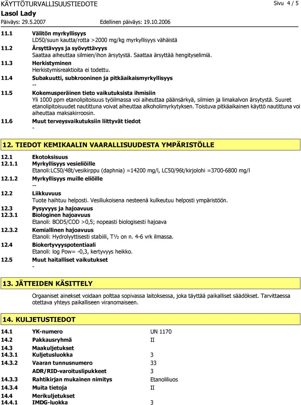 5 Kokemusperäinen tieto vaikutuksista ihmisiin Yli 1000 ppm etanolipitoisuus työilmassa voi aiheuttaa päänsärkyä, silmien ja limakalvon ärsytystä.