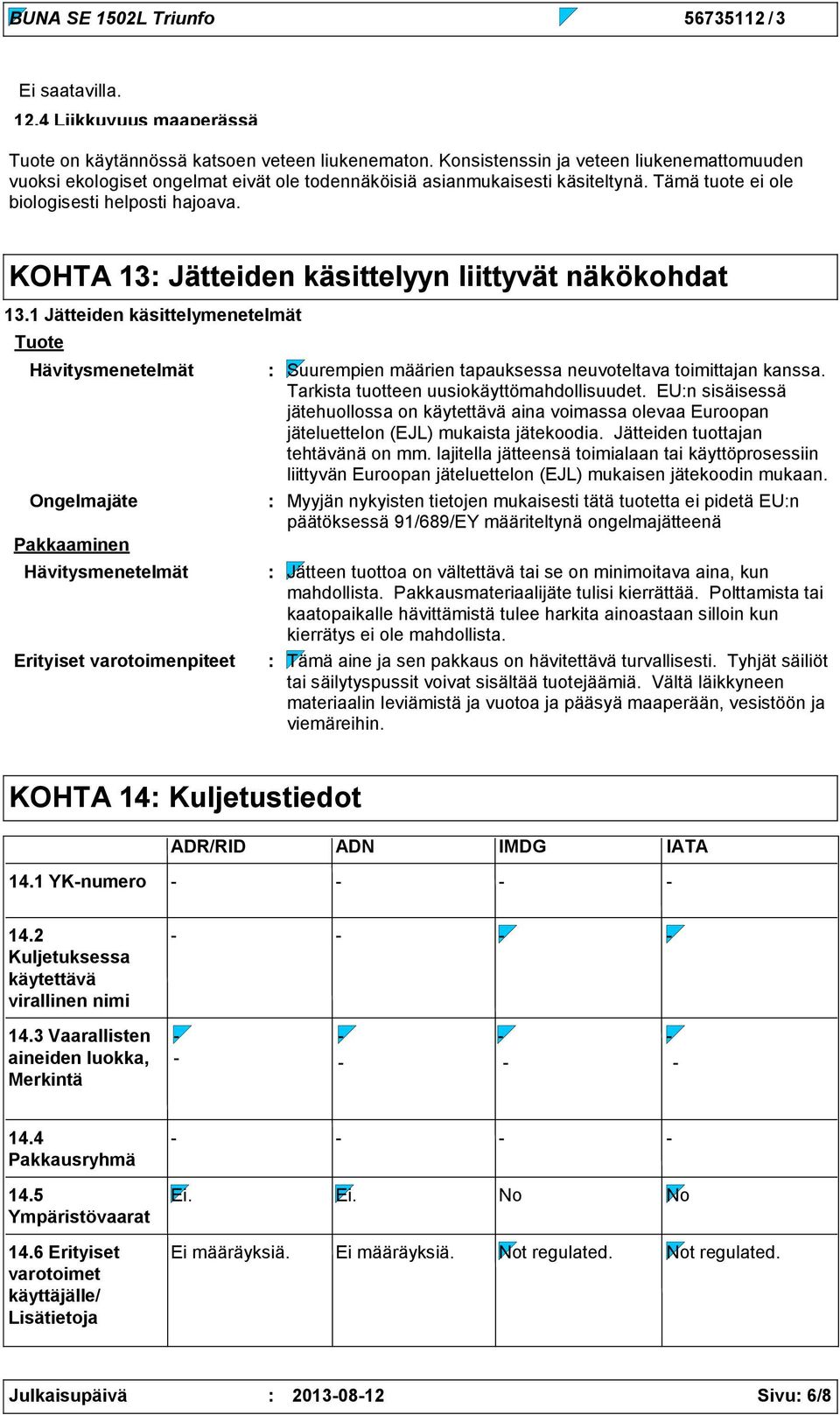 1 Jätteiden käsittelymenetelmät Tuote Hävitysmenetelmät Ongelmajäte Pakkaaminen Hävitysmenetelmät Erityiset varotoimenpiteet Suurempien määrien tapauksessa neuvoteltava toimittajan kanssa.