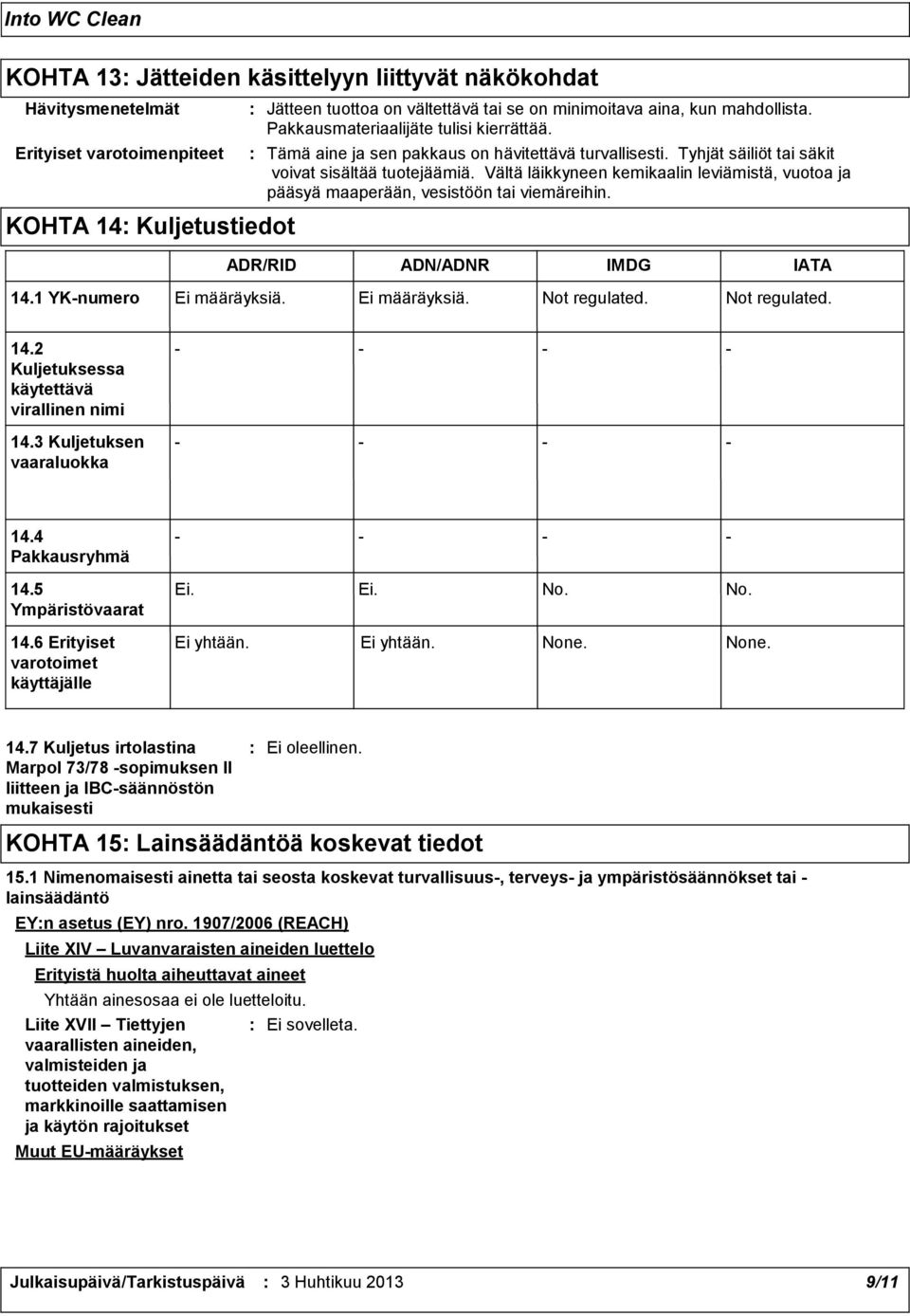 Vältä läikkyneen kemikaalin leviämistä, vuotoa ja pääsyä maaperään, vesistöön tai viemäreihin. ADR/RID ADN/ADNR IMDG IATA 14.1 YKnumero Ei määräyksiä. Ei määräyksiä. Not regulated. Not regulated. 14.2 Kuljetuksessa käytettävä virallinen nimi 14.