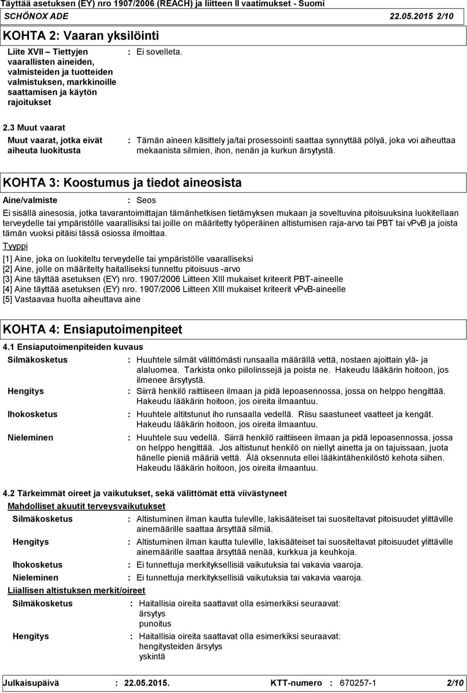 KOHTA 3 Koostumus ja tiedot aineosista Aine/valmiste Tyyppi Seos Ei sisällä ainesosia, jotka tavarantoimittajan tämänhetkisen tietämyksen mukaan ja soveltuvina pitoisuuksina luokitellaan terveydelle