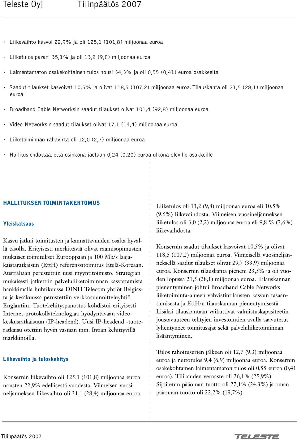 Tilauskanta oli 21,5 (28,1) miljoonaa euroa Broadband Cable Networksin saadut tilaukset olivat 101,4 (92,8) miljoonaa euroa Video Networksin saadut tilaukset olivat 17,1 (14,4) miljoonaa euroa