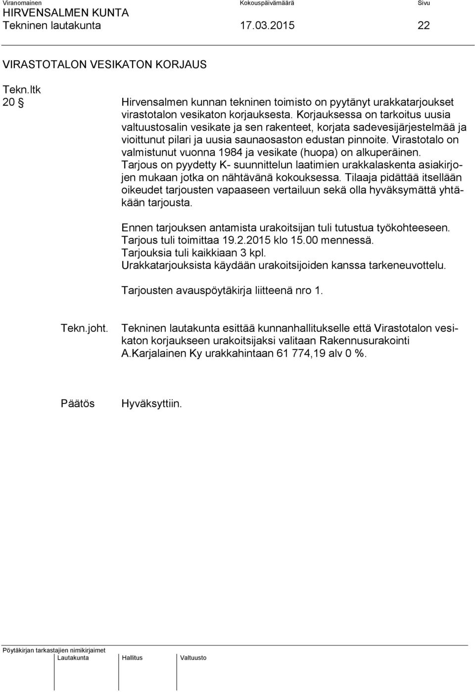 Virastotalo on valmistunut vuonna 1984 ja vesikate (huopa) on alkuperäinen. Tarjous on pyydetty K- suunnittelun laatimien urakkalaskenta asiakirjojen mukaan jotka on nähtävänä kokouksessa.