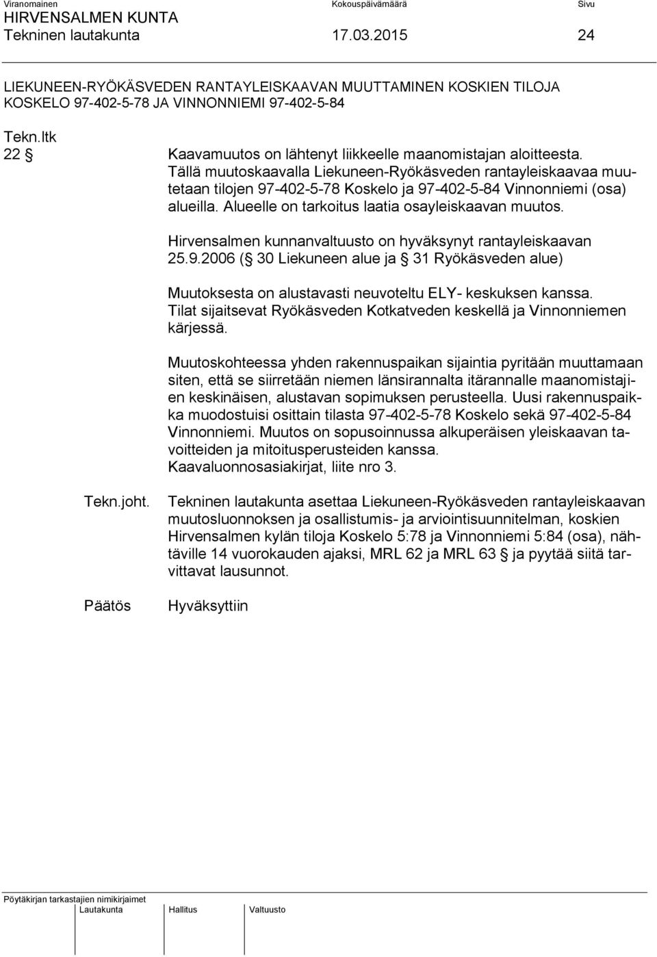 Tällä muutoskaavalla Liekuneen-Ryökäsveden rantayleiskaavaa muutetaan tilojen 97-402-5-78 Koskelo ja 97-402-5-84 Vinnonniemi (osa) alueilla. Alueelle on tarkoitus laatia osayleiskaavan muutos.